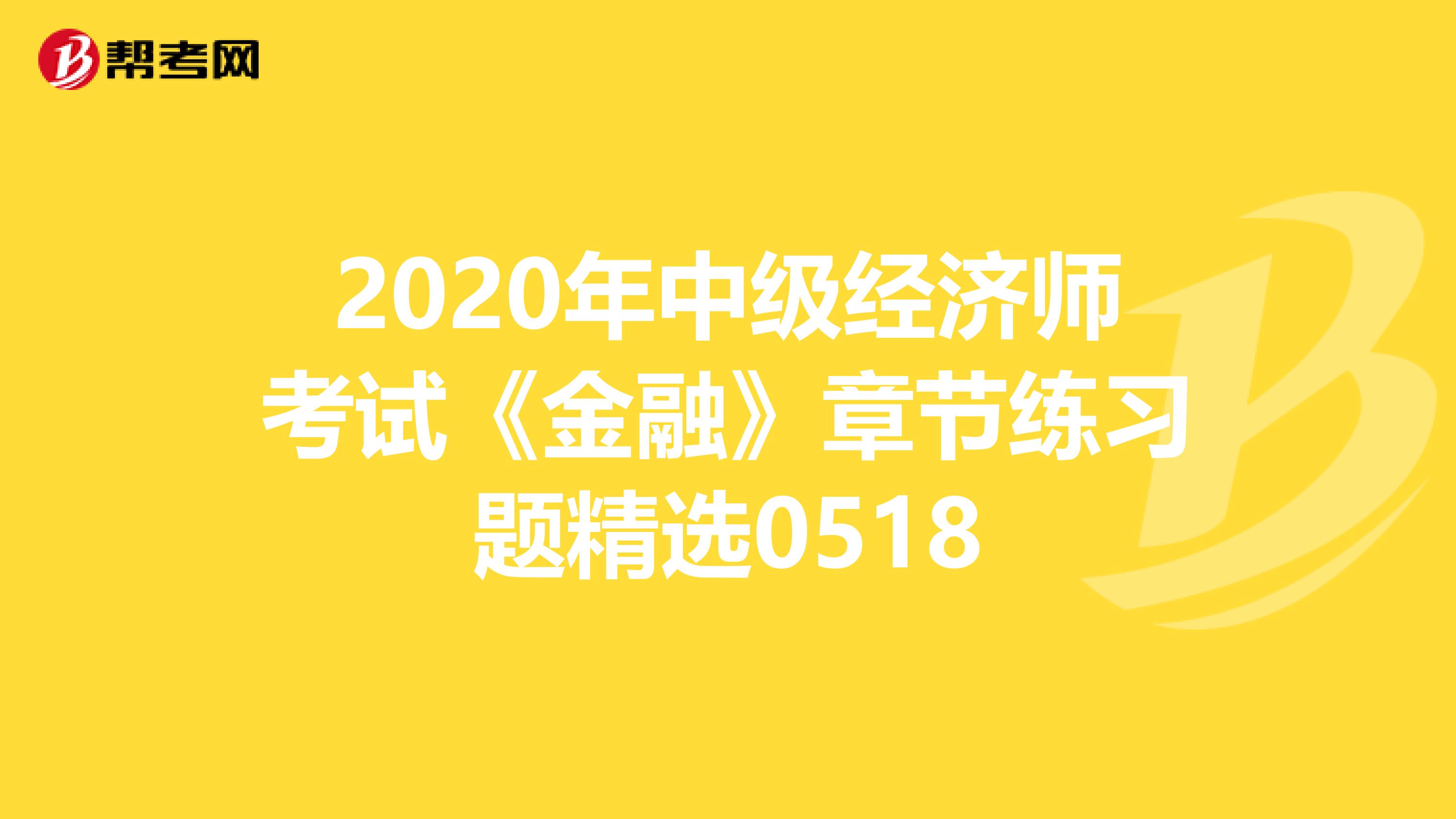 2020年中级经济师考试《金融》章节练习题精选0518