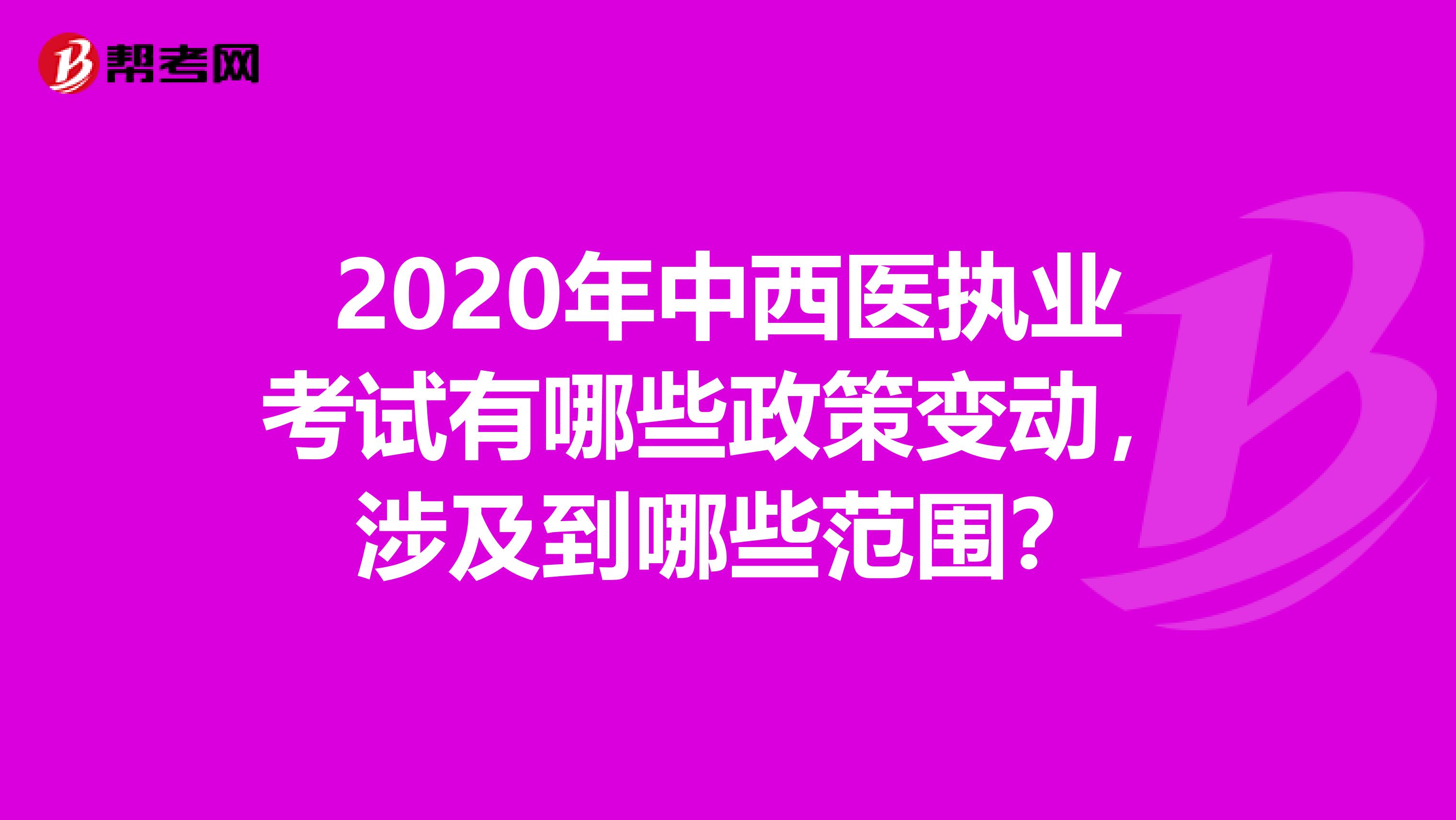 2020年中西医执业考试有哪些政策变动，涉及到哪些范围？