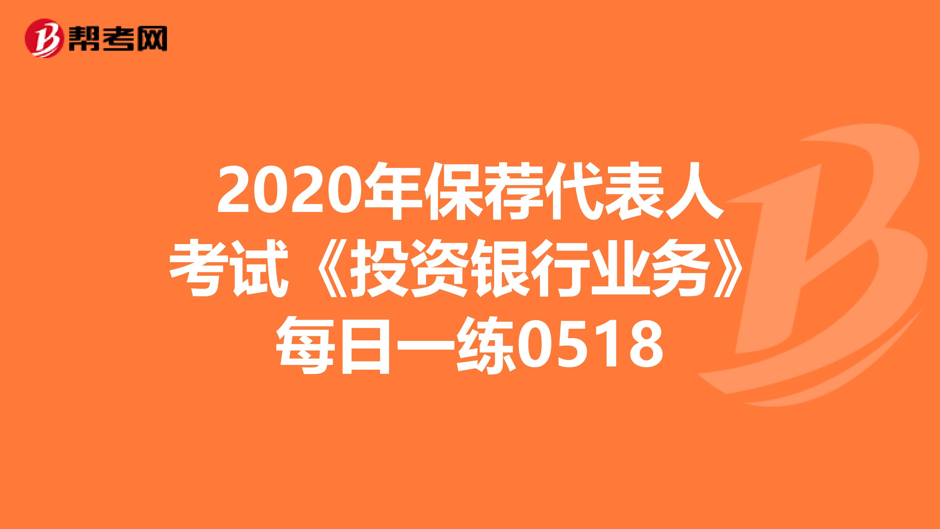 2020年保荐代表人考试《投资银行业务》每日一练0518