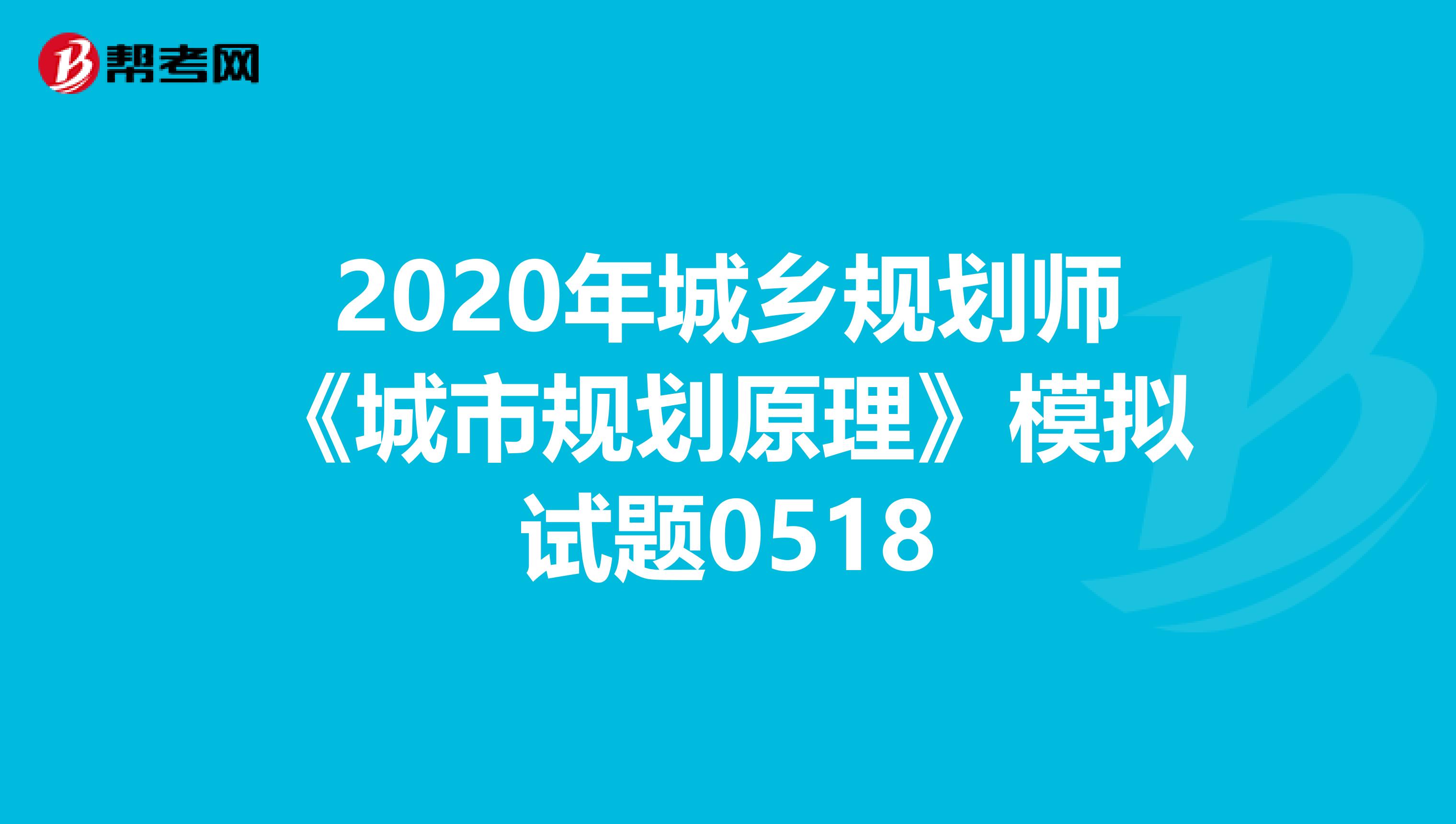 2020年城乡规划师《城市规划原理》模拟试题0518