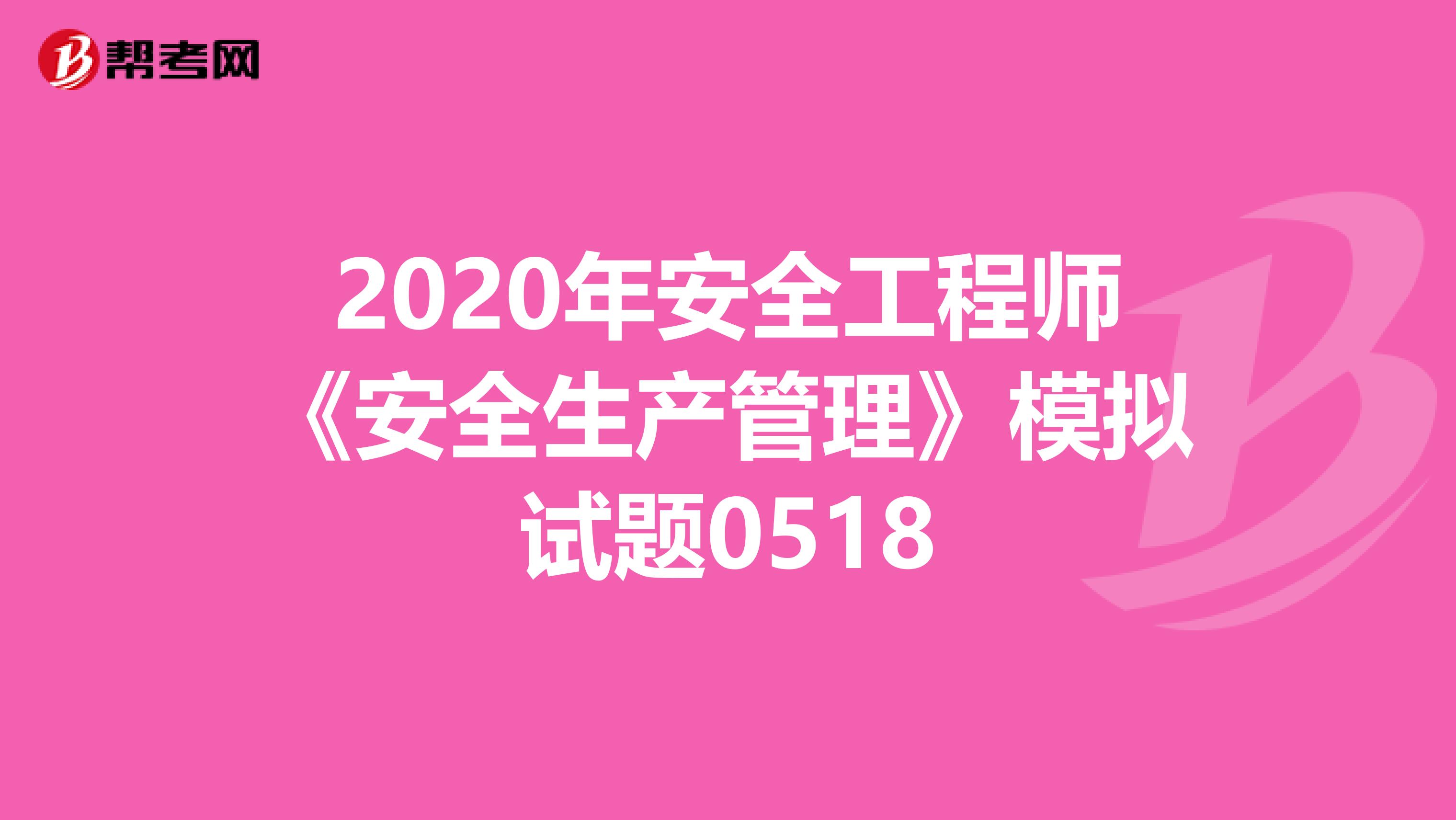 2020年安全工程师《安全生产管理》模拟试题0518