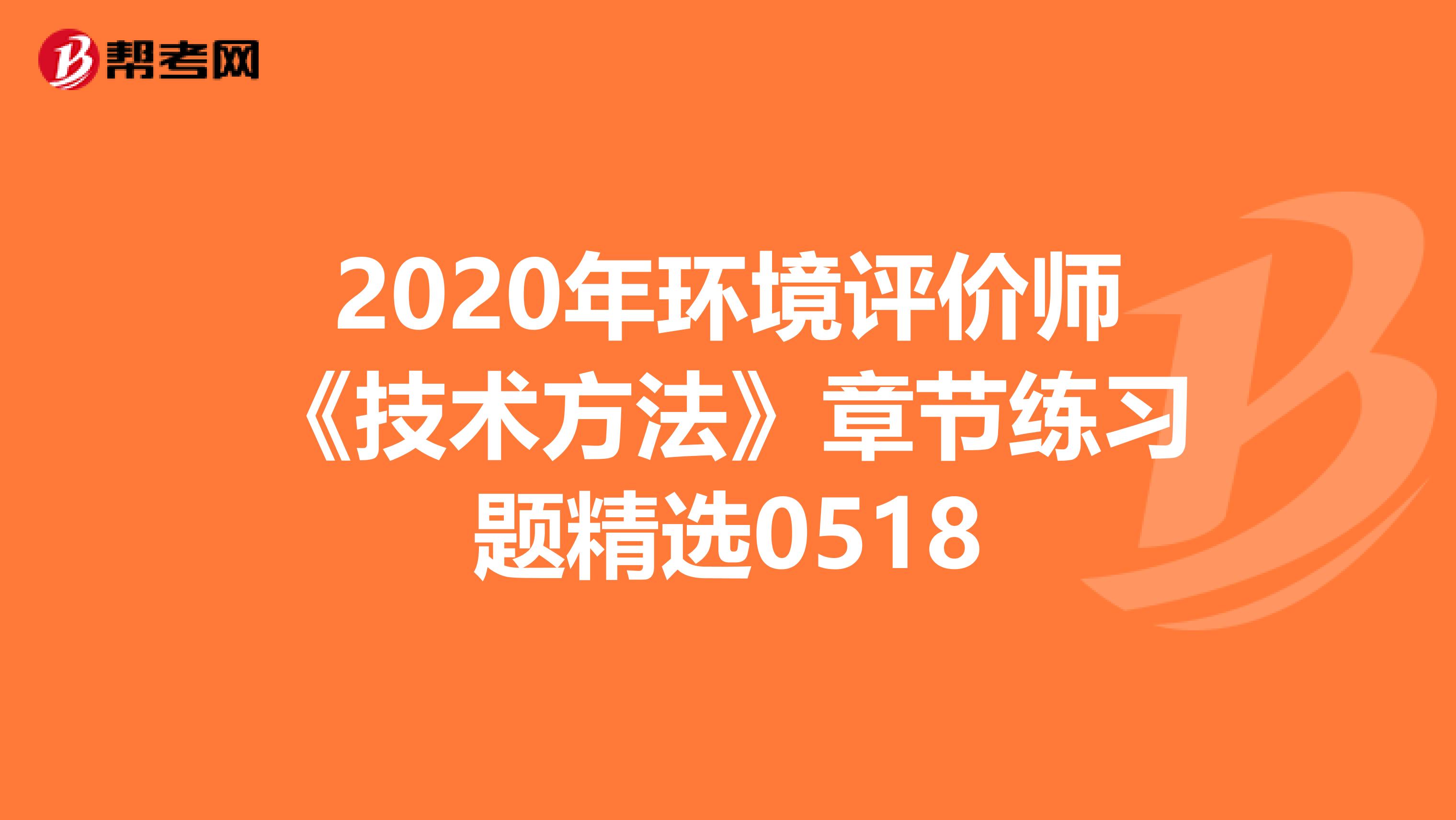 2020年环境评价师《技术方法》章节练习题精选0518