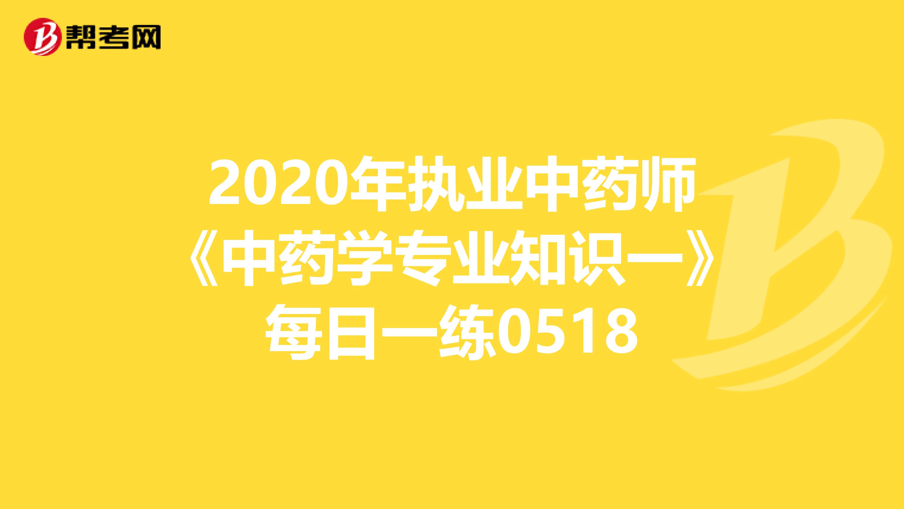 2020年执业中药师《中药学专业知识一》每日一练0518