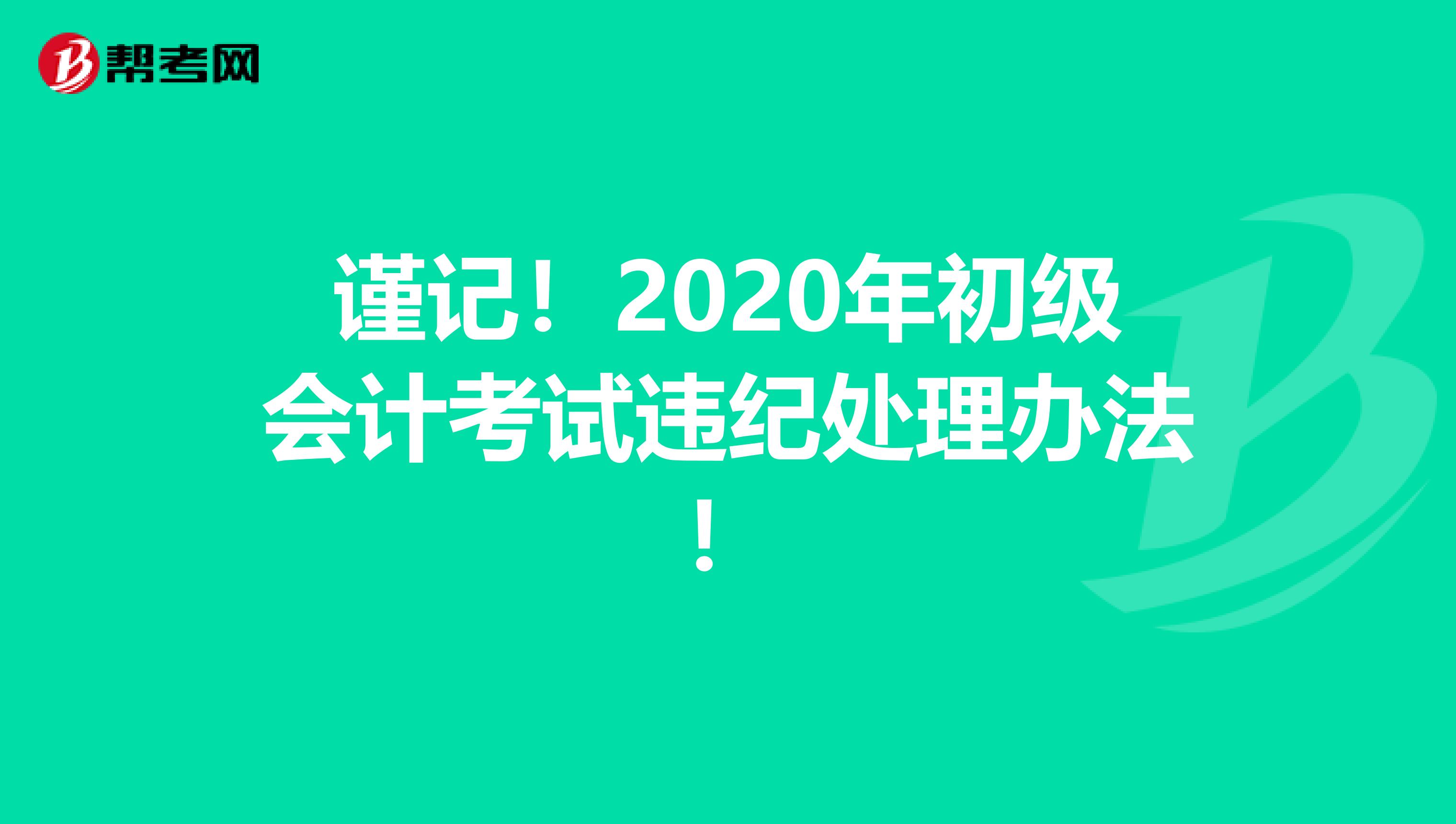 谨记！2020年初级会计考试违纪处理办法！