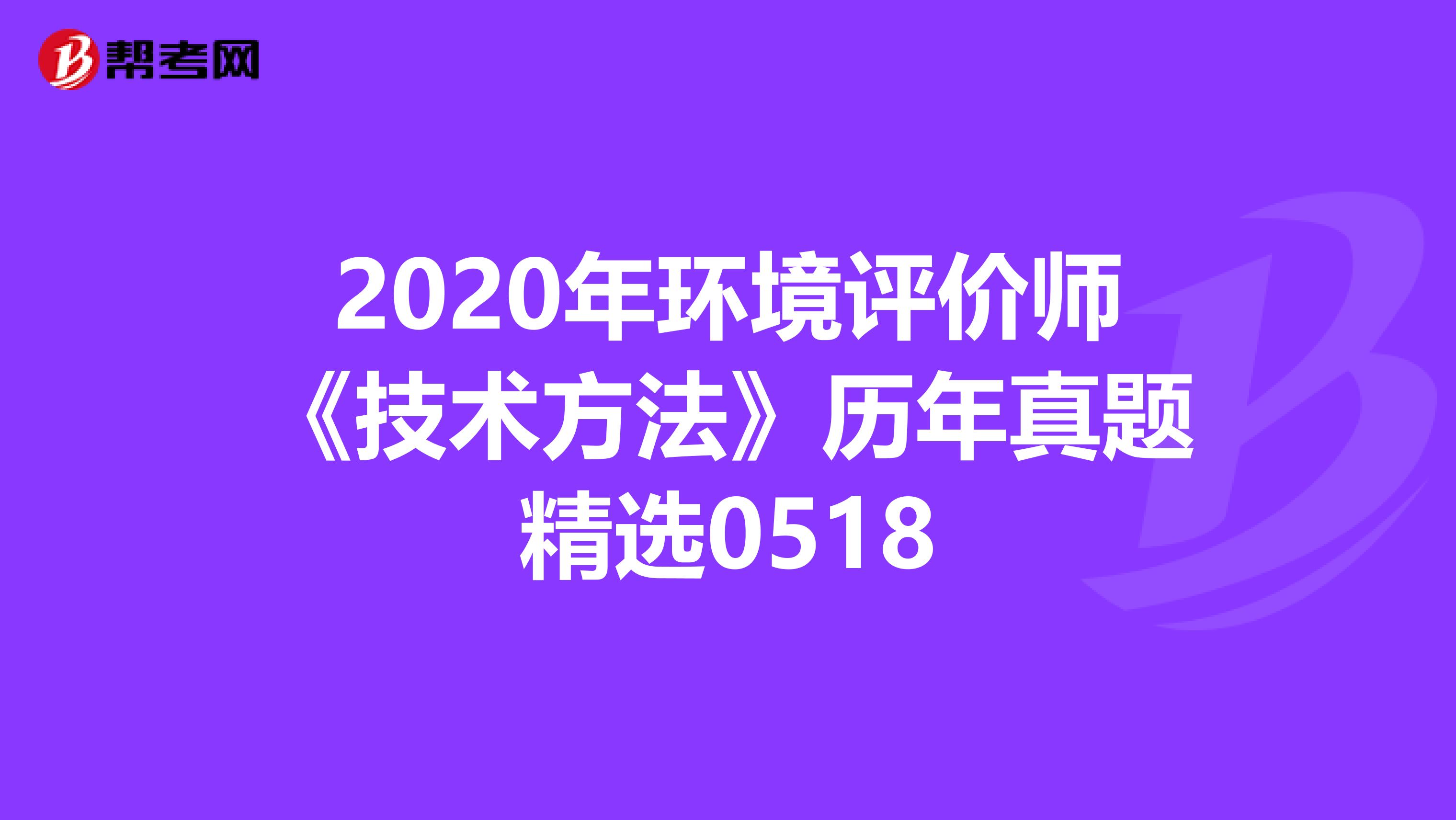 2020年环境评价师《技术方法》历年真题精选0518