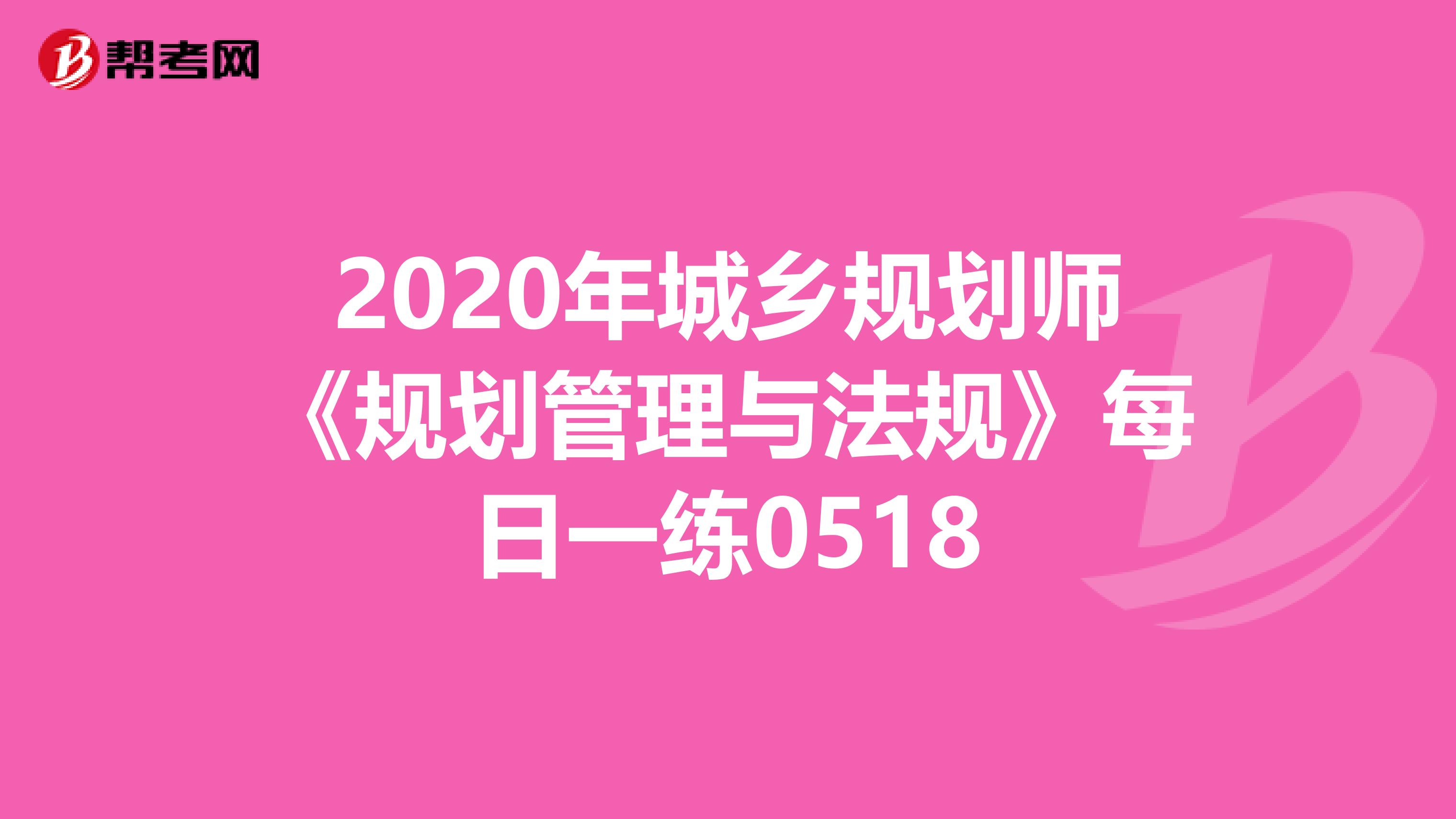 2020年城乡规划师《规划管理与法规》每日一练0518