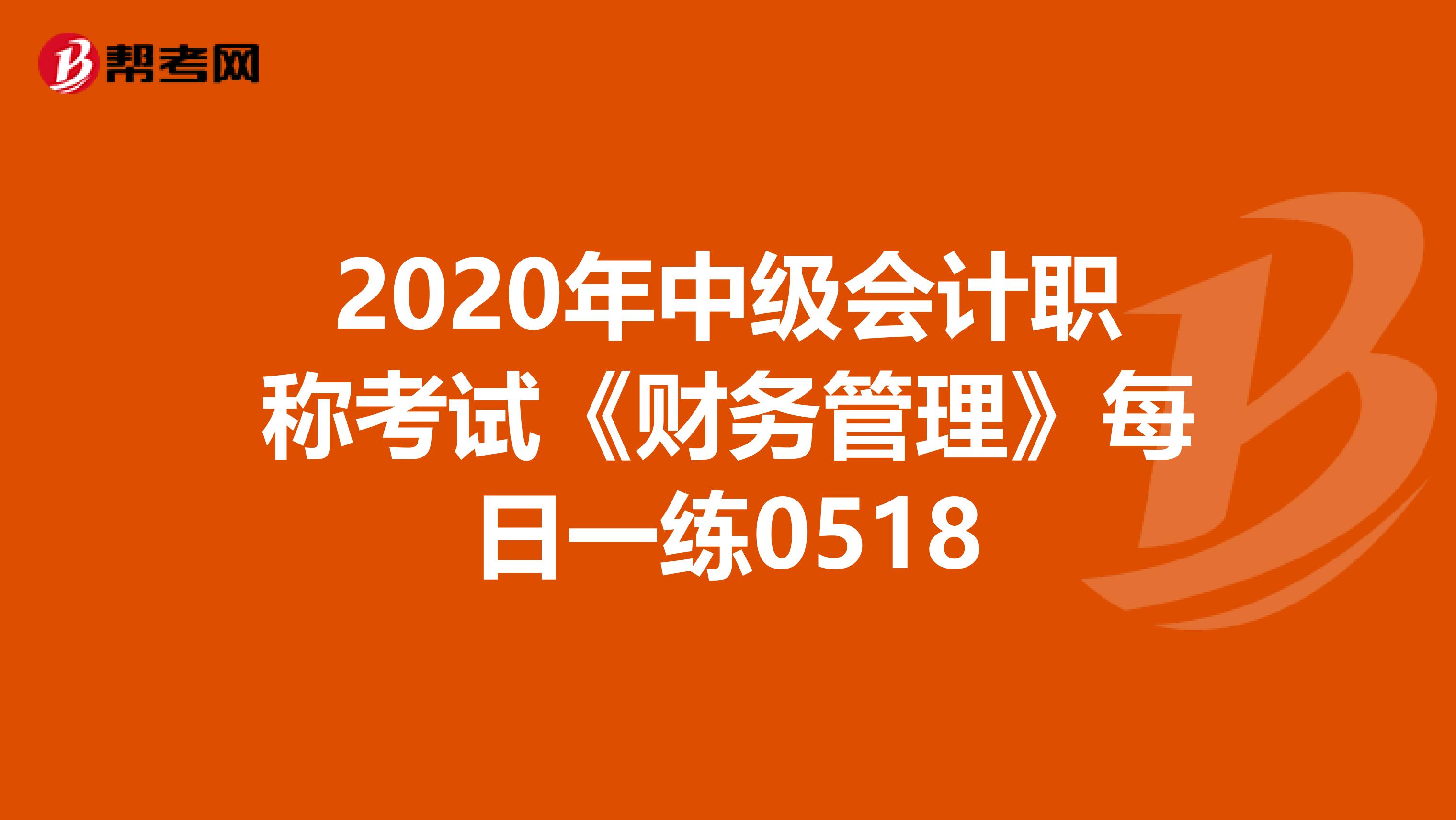 2020年中级会计职称考试《财务管理》每日一练0518