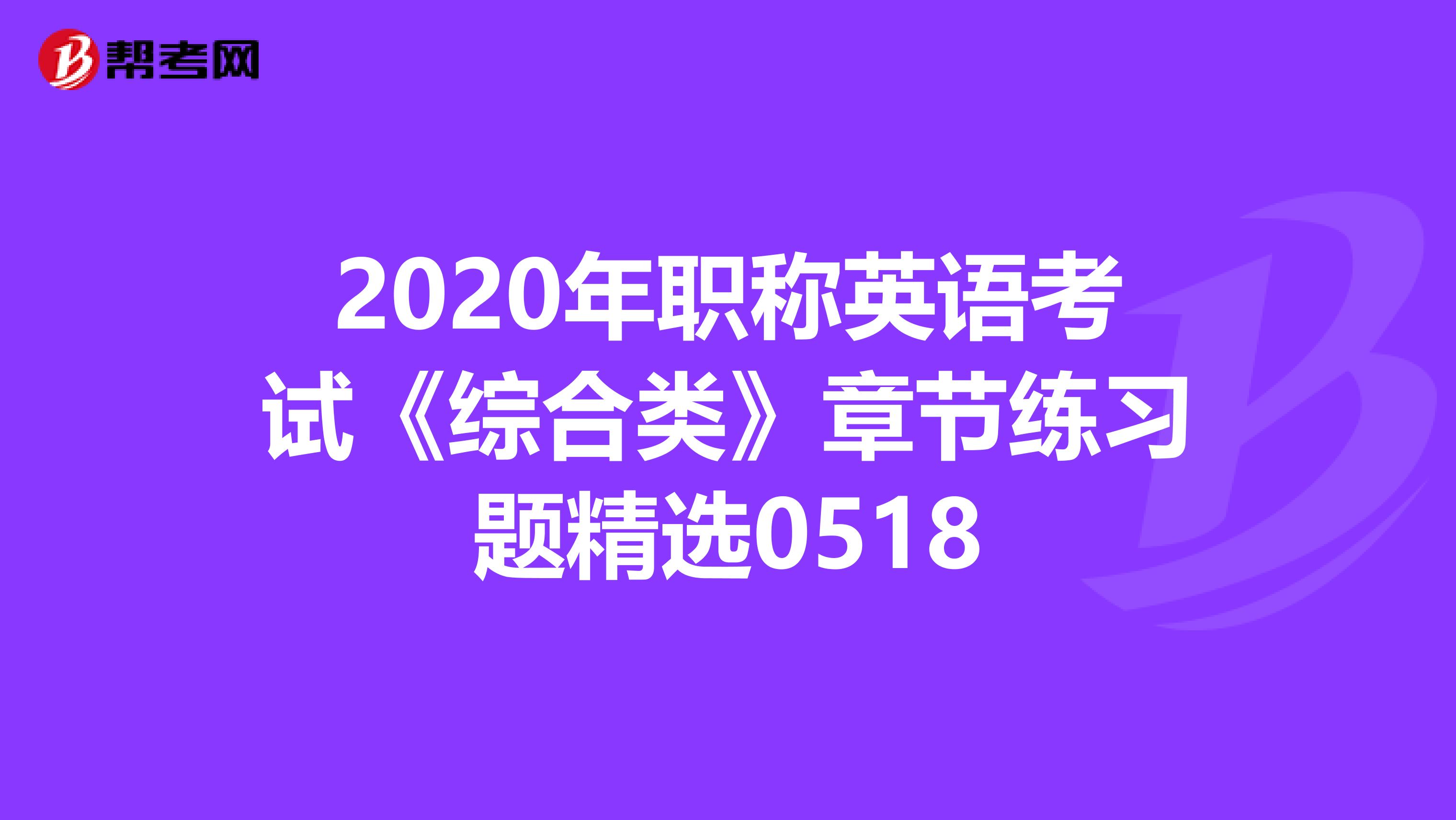 2020年职称英语考试《综合类》章节练习题精选0518