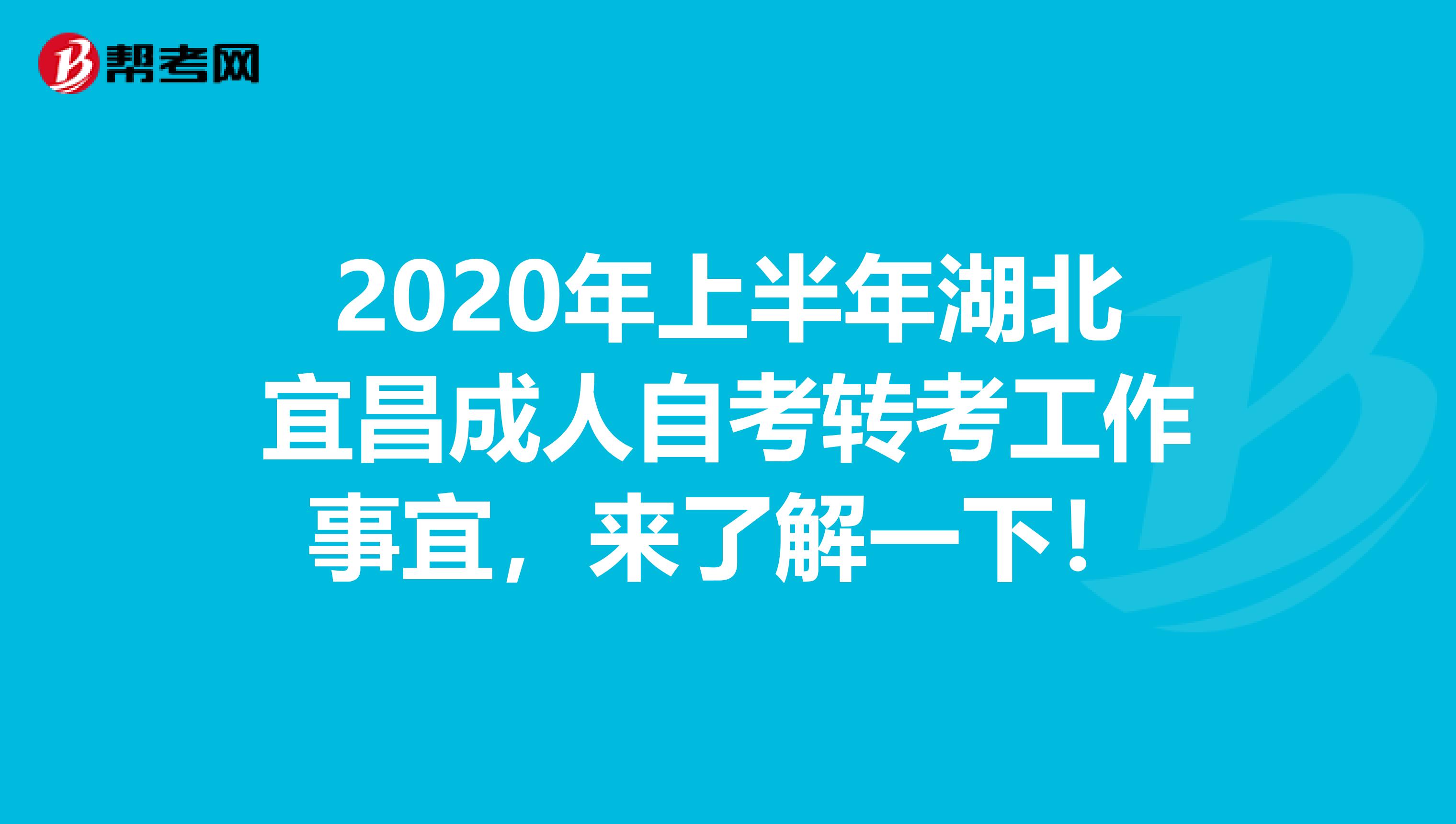 2020年上半年湖北宜昌成人自考转考工作事宜，来了解一下！