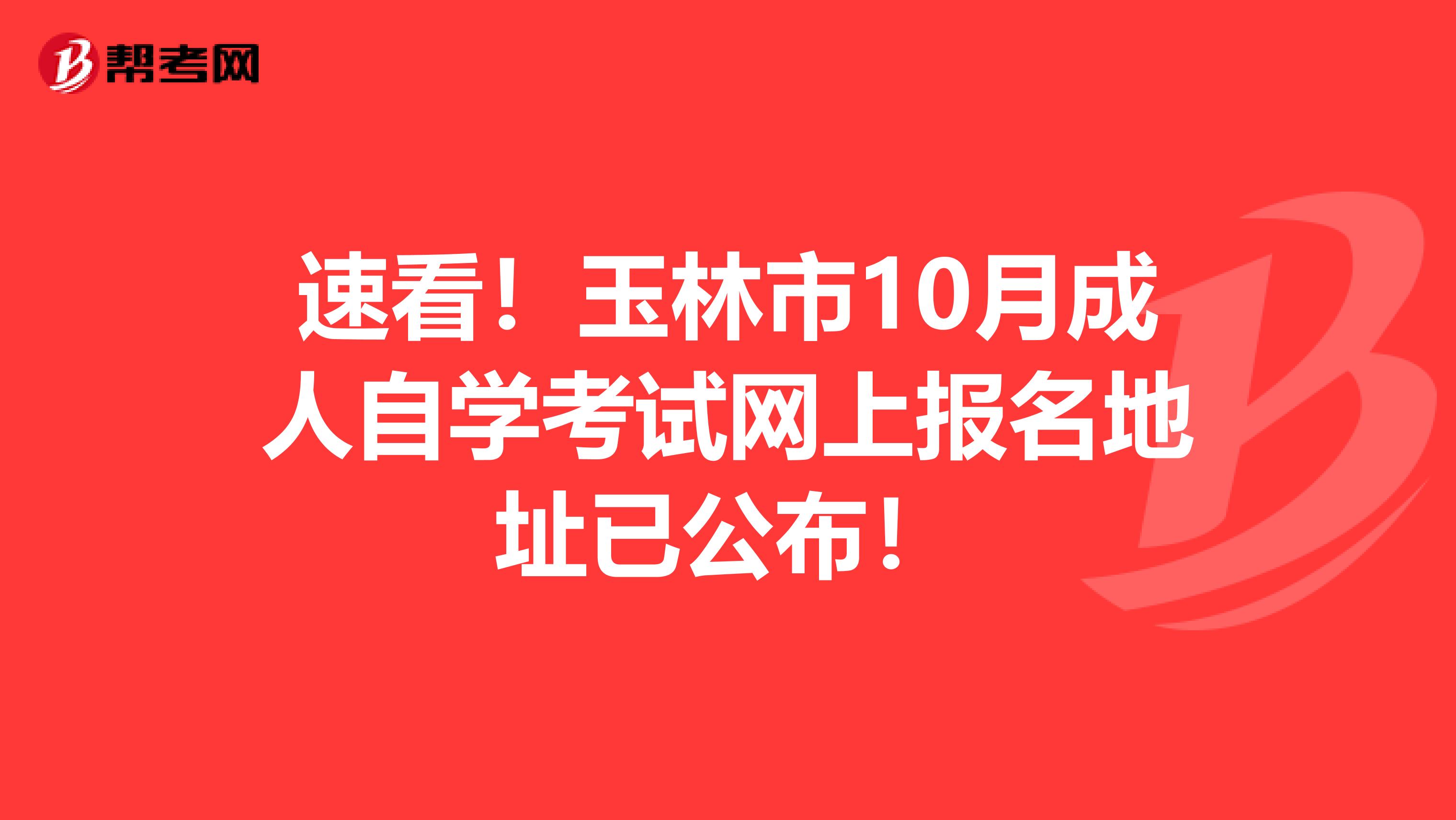 速看！玉林市10月成人自学考试网上报名地址已公布！