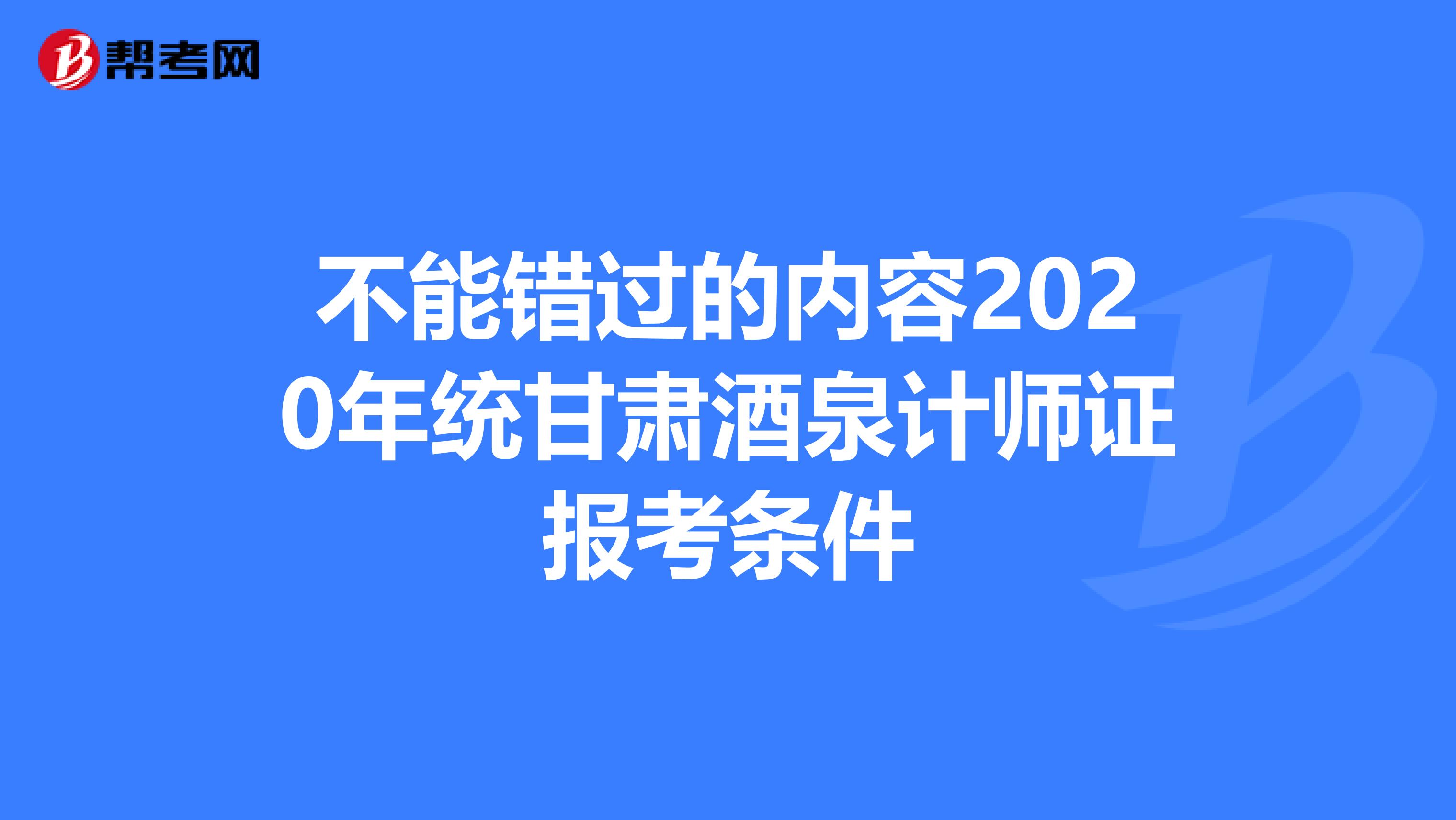 不能错过的内容2020年统甘肃酒泉计师证报考条件