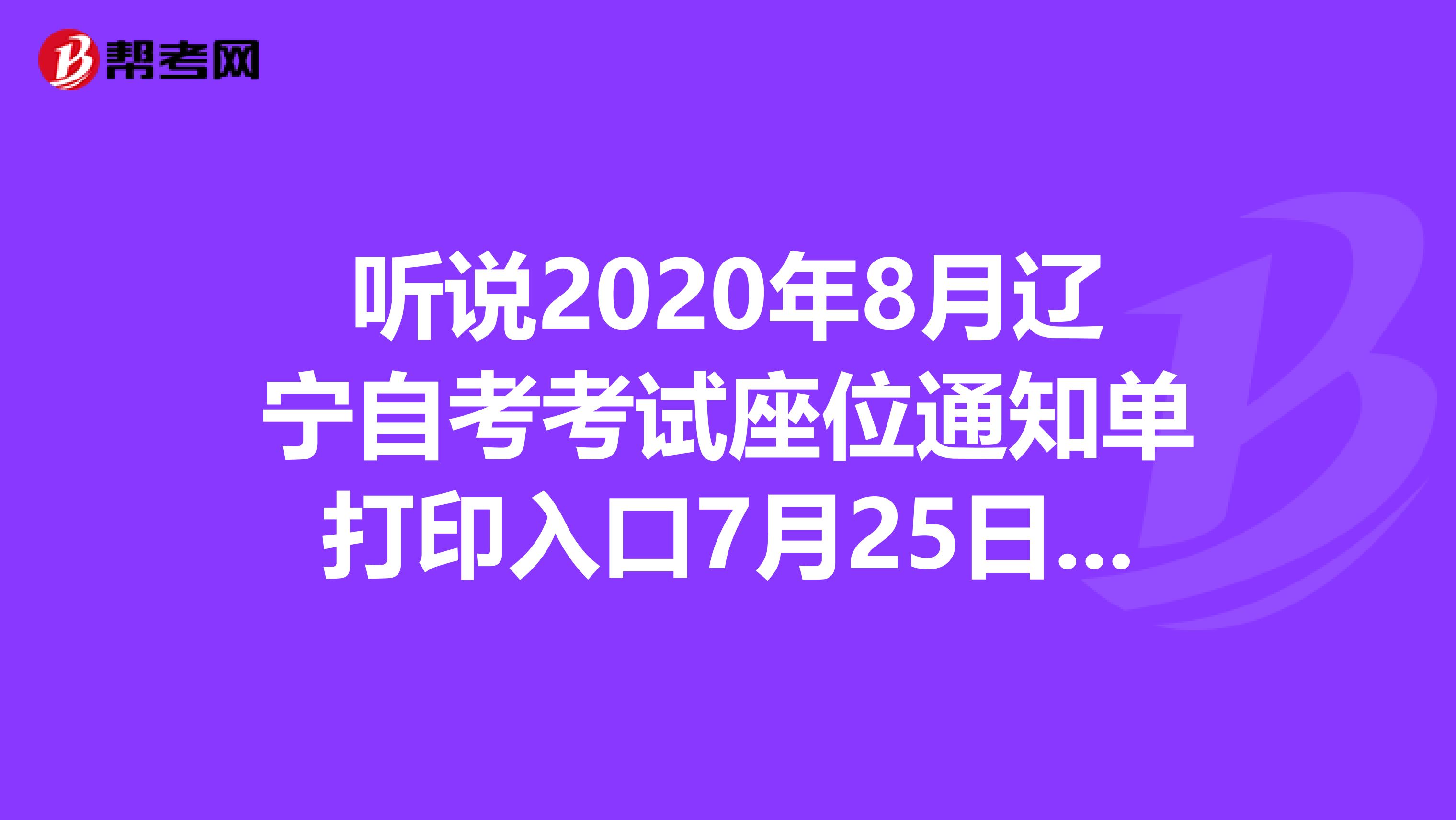 听说2020年8月辽宁自考考试座位通知单打印入口7月25日开通啦！