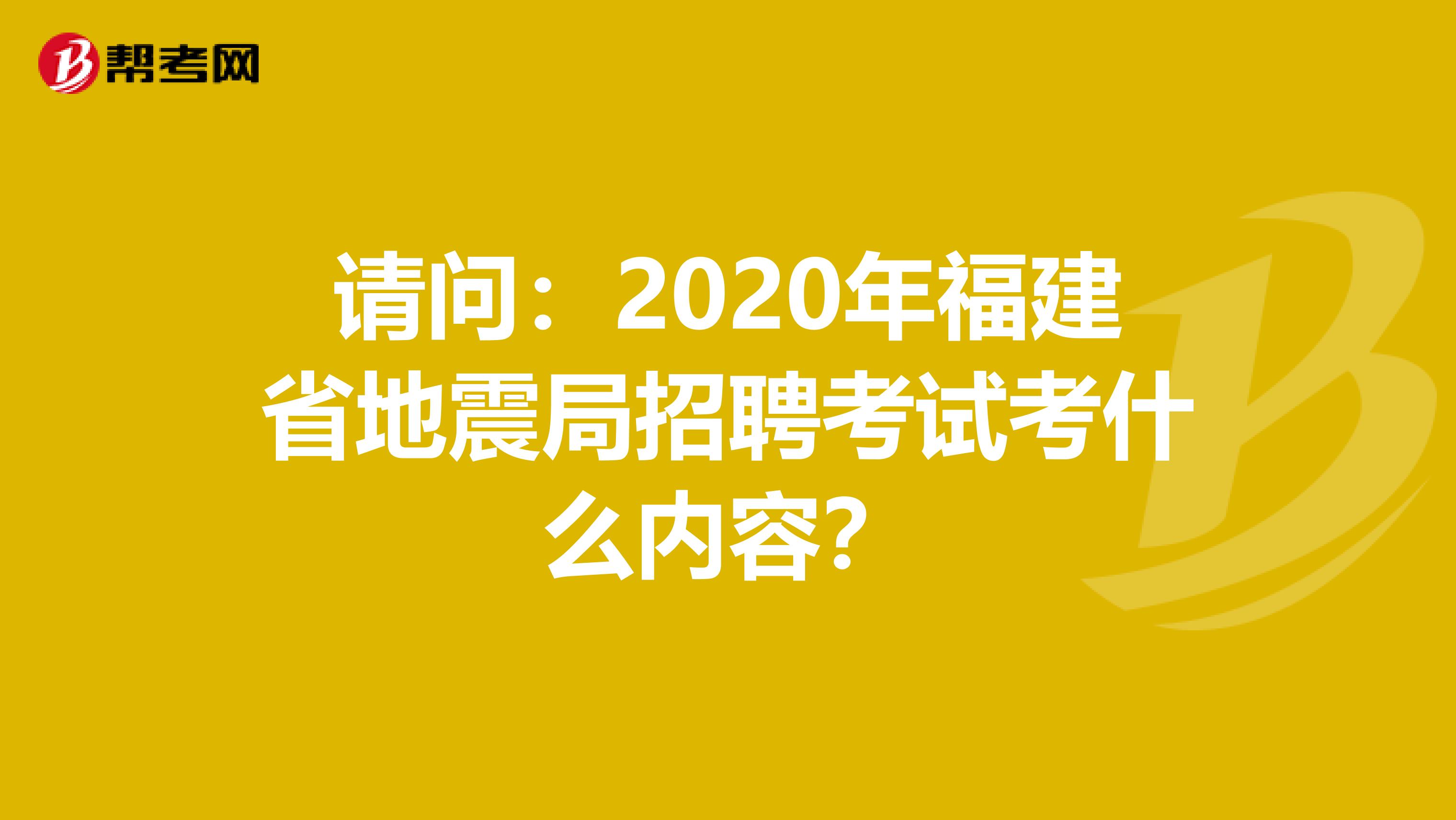 请问：2020年福建省地震局招聘考试考什么内容？