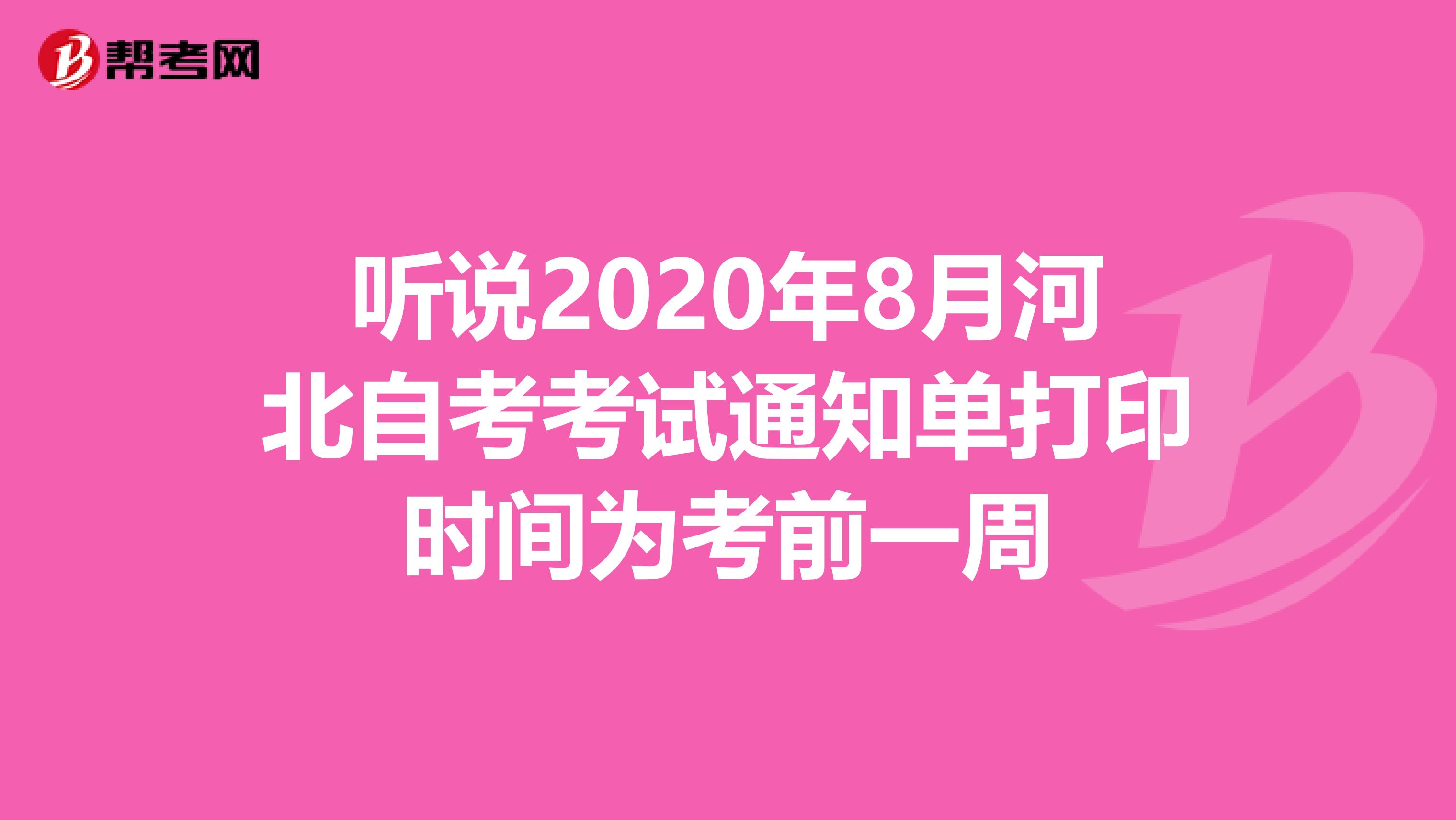 听说2020年8月河北自考考试通知单打印时间为考前一周