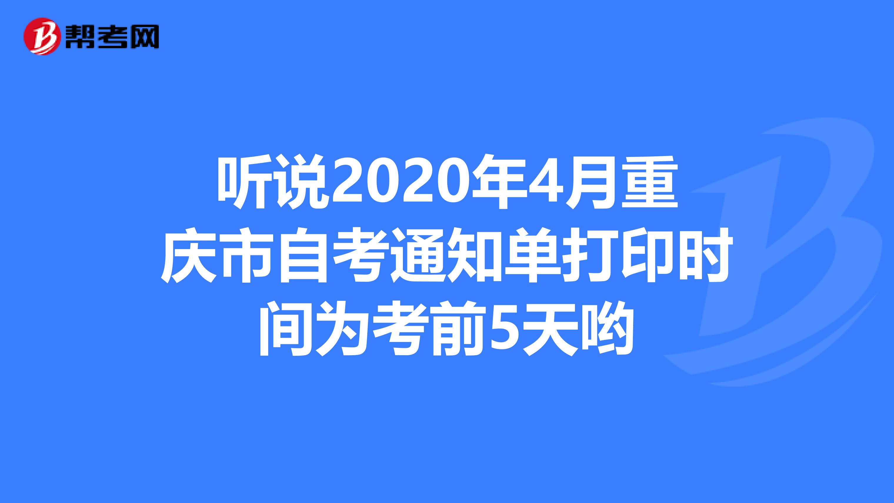 听说2020年4月重庆市自考通知单打印时间为考前5天哟