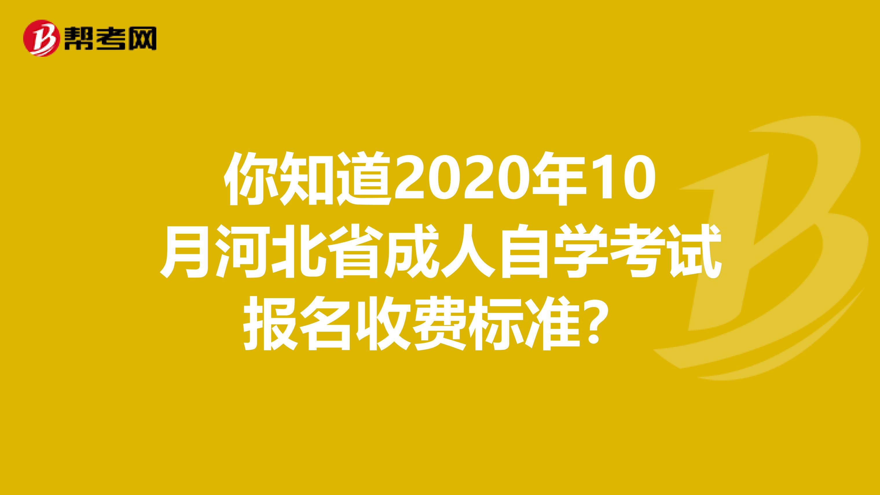 你知道2020年10月河北省成人自学考试报名收费标准？