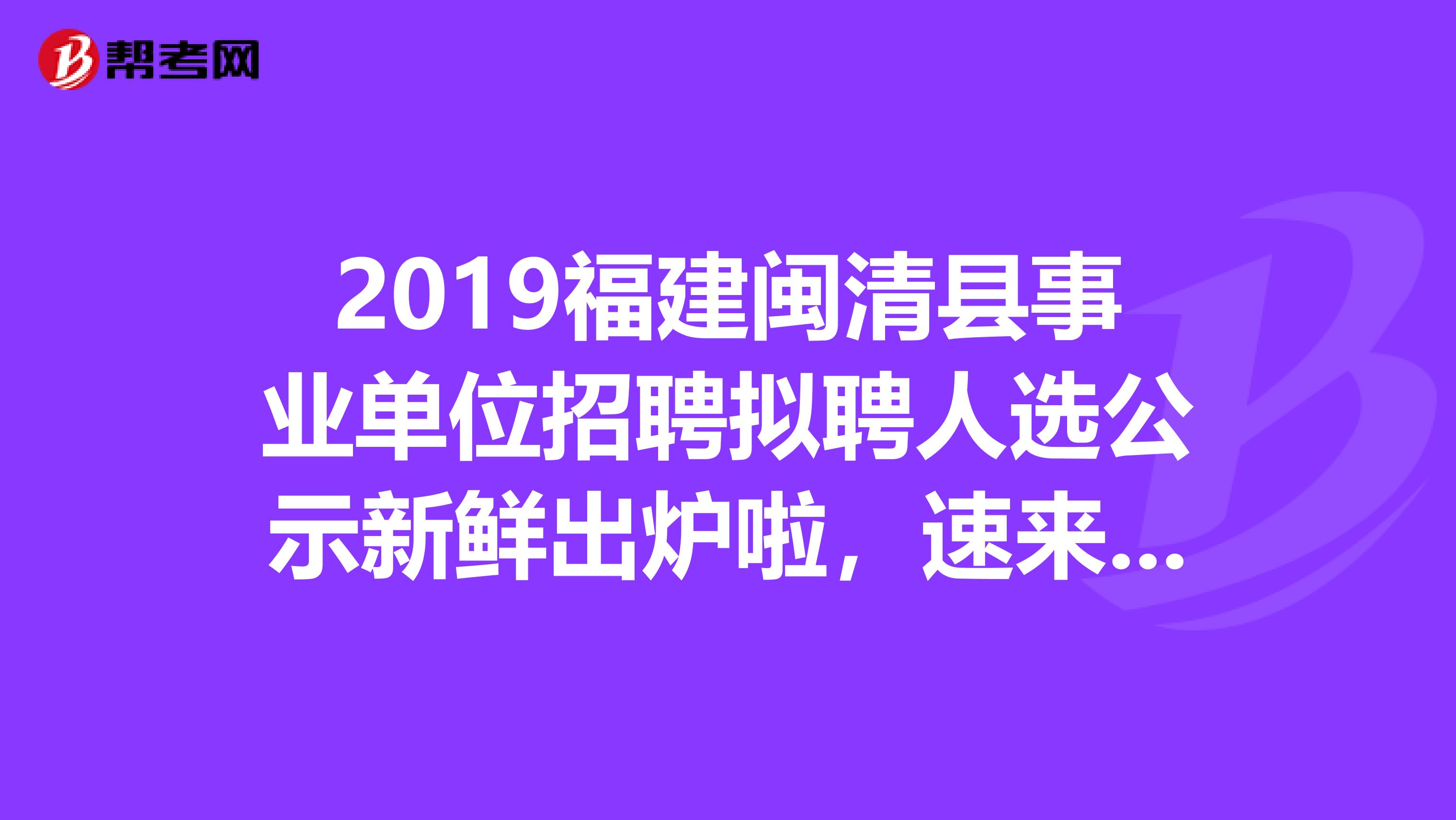 2019福建闽清县事业单位招聘拟聘人选公示新鲜出炉啦，速来围观