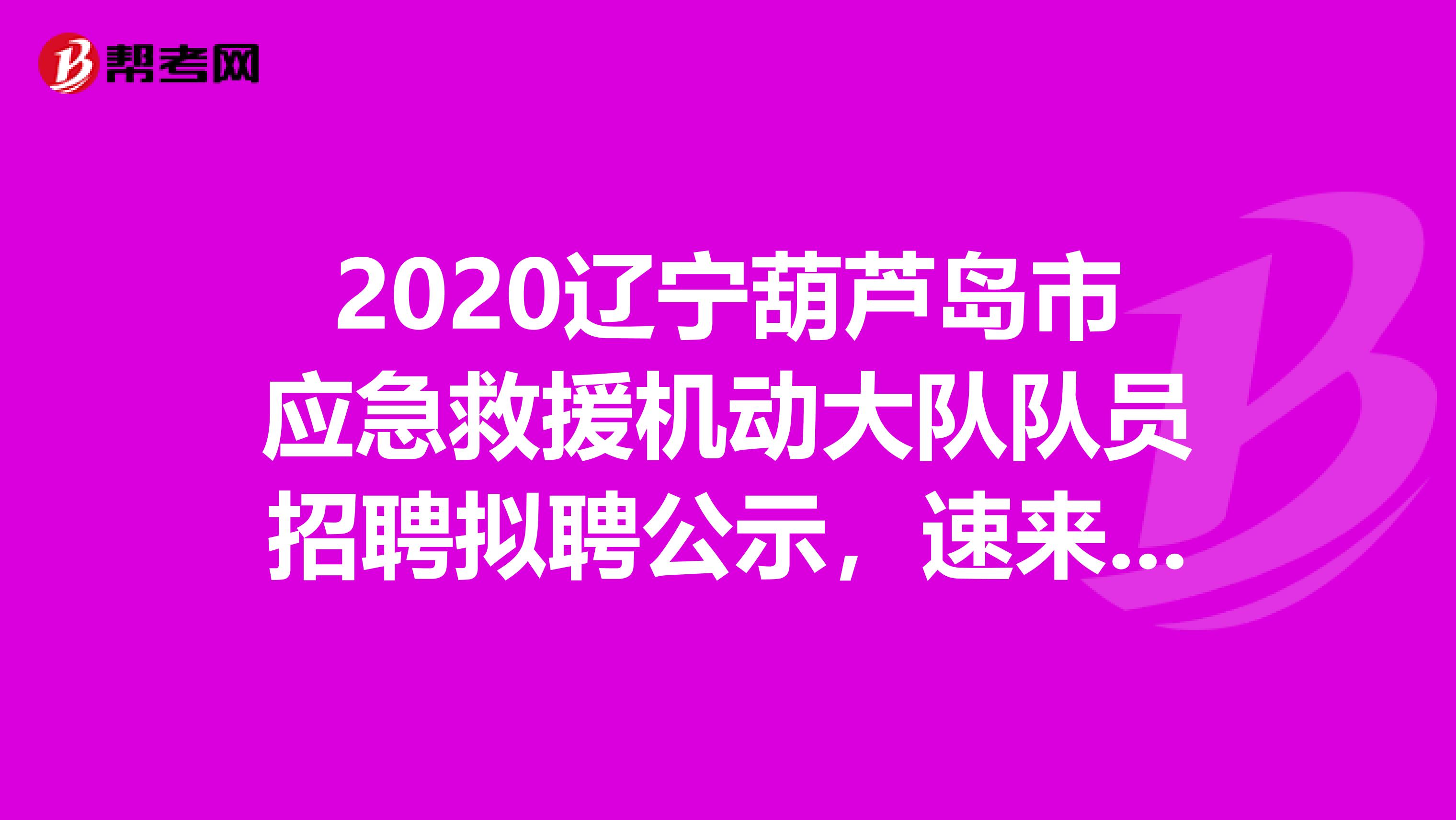 2020辽宁葫芦岛市应急救援机动大队队员招聘拟聘公示，速来围观