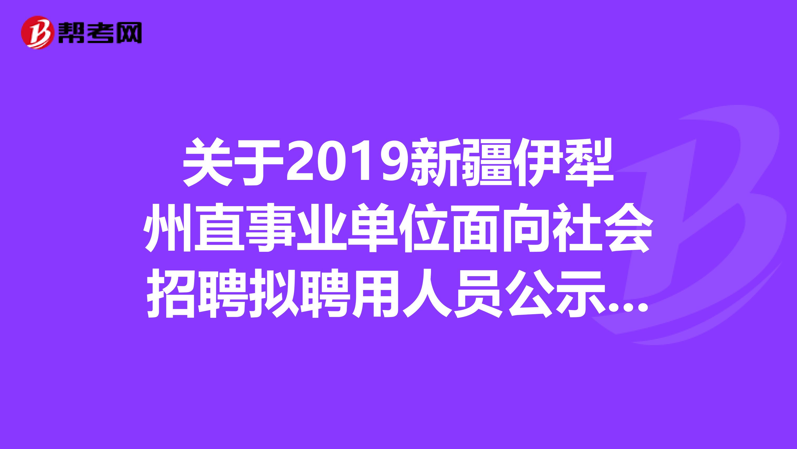 关于2019新疆伊犁州直事业单位面向社会招聘拟聘用人员公示，速看