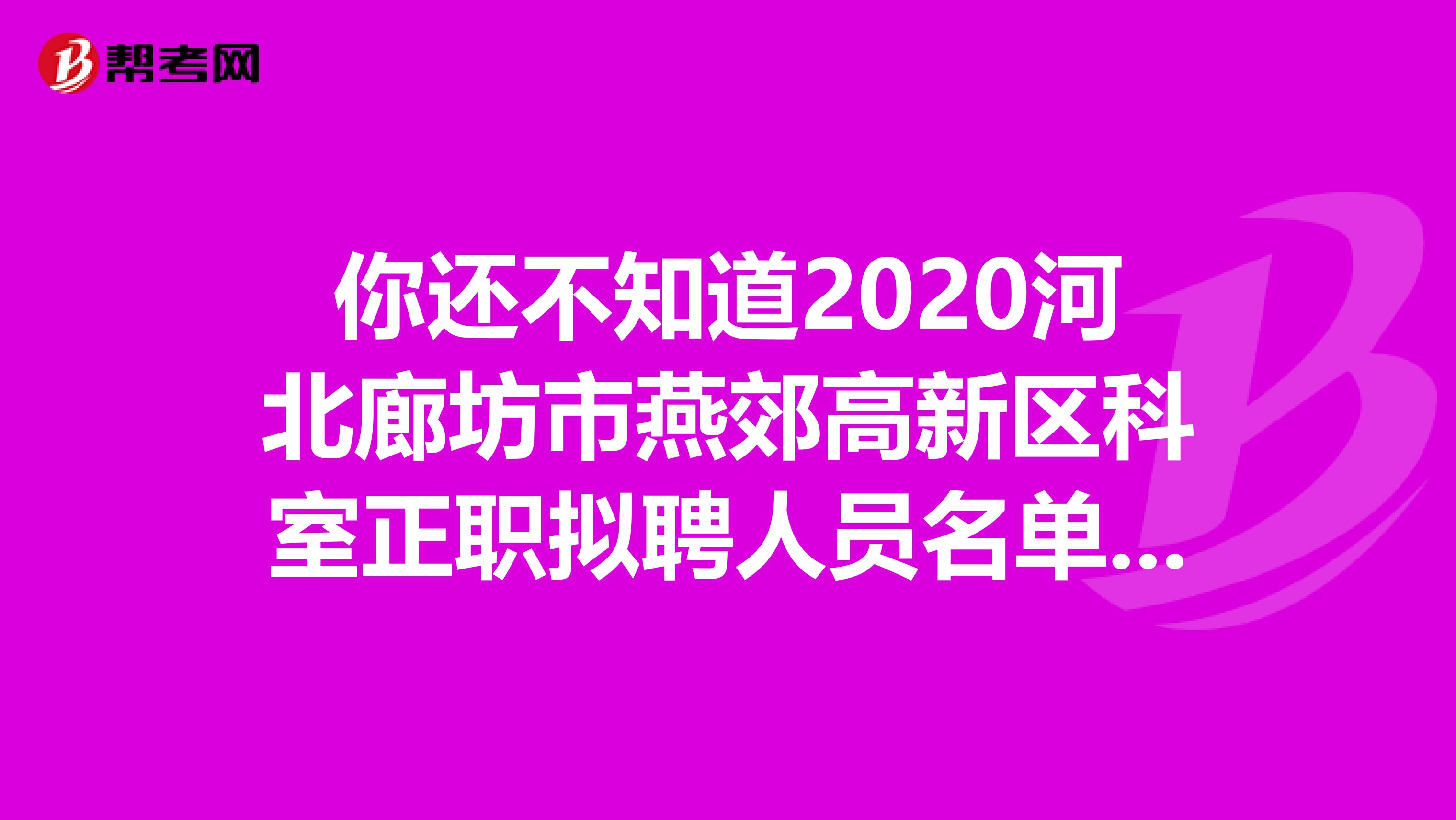 你还不知道2020河北廊坊市燕郊高新区科室正职拟聘人员名单通知？