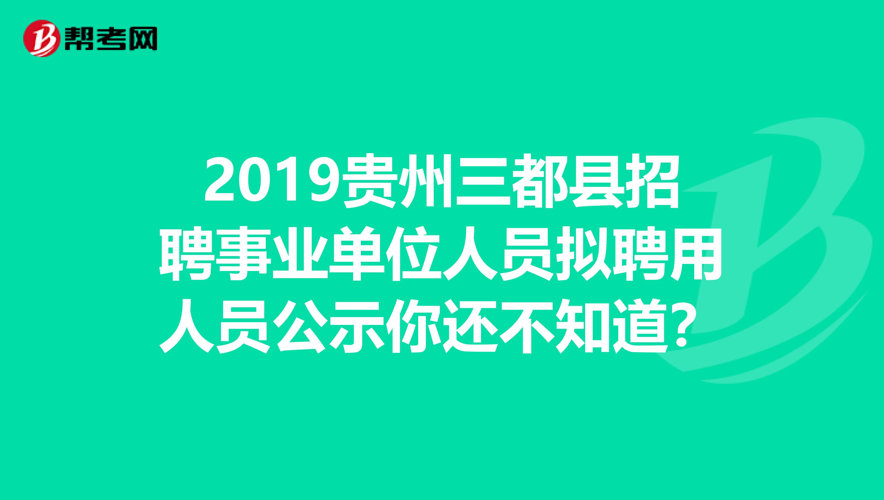2019贵州三都县招聘事业单位人员拟聘用人员公示你还不知道？