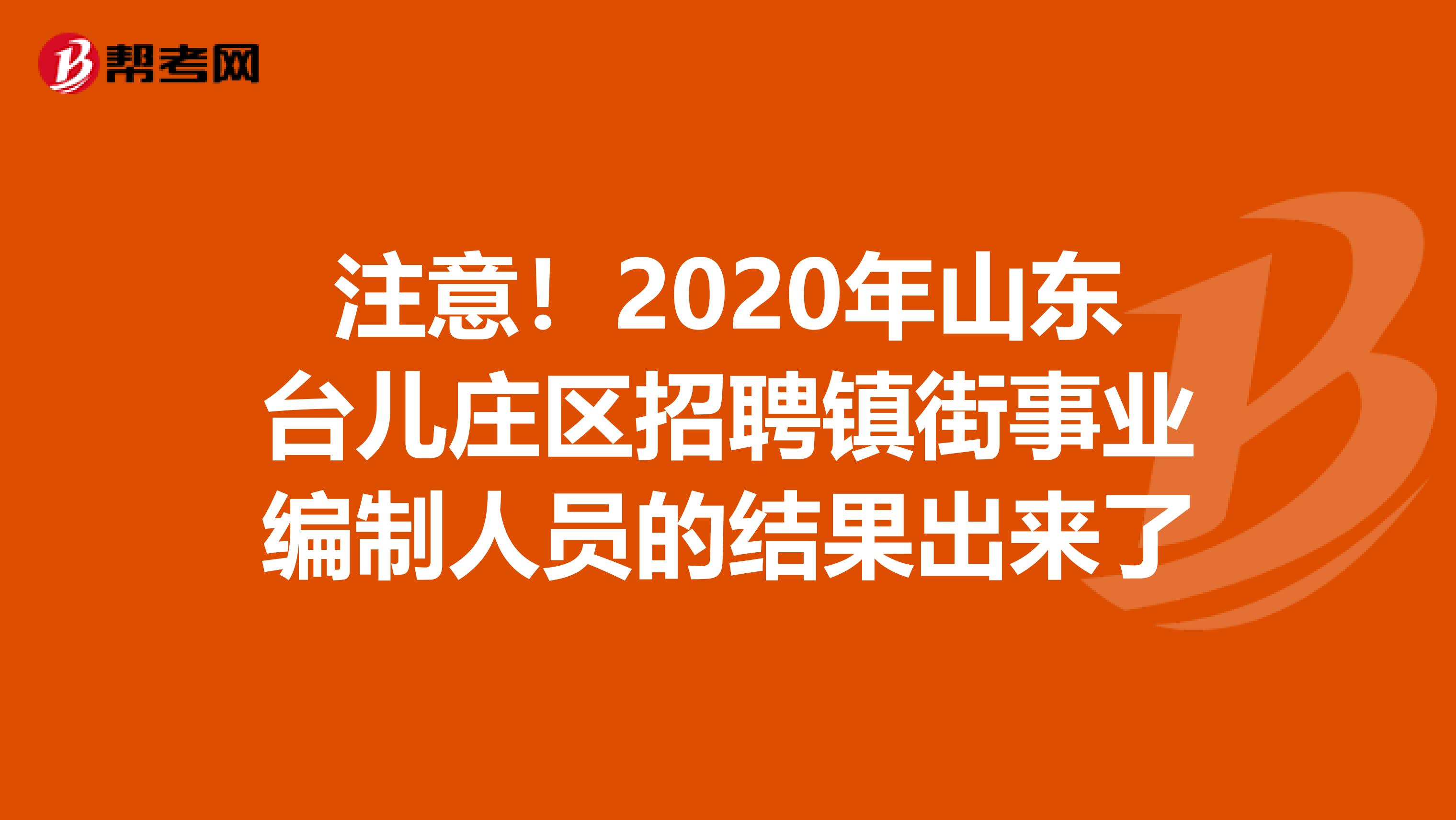 注意！2020年山东台儿庄区招聘镇街事业编制人员的结果出来了