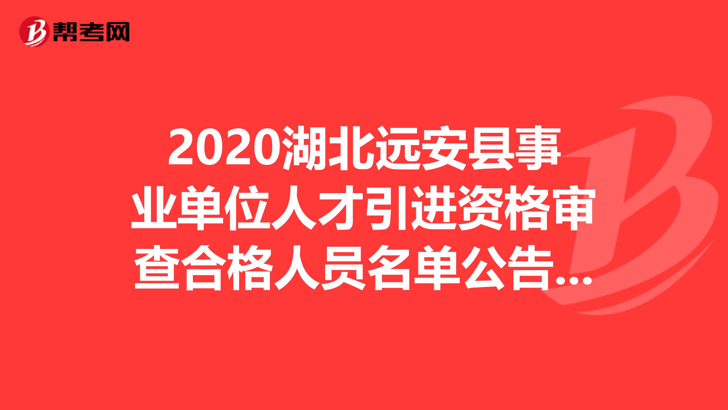 2020湖北远安县事业单位人才引进资格审查合格人员名单公告出炉啦！