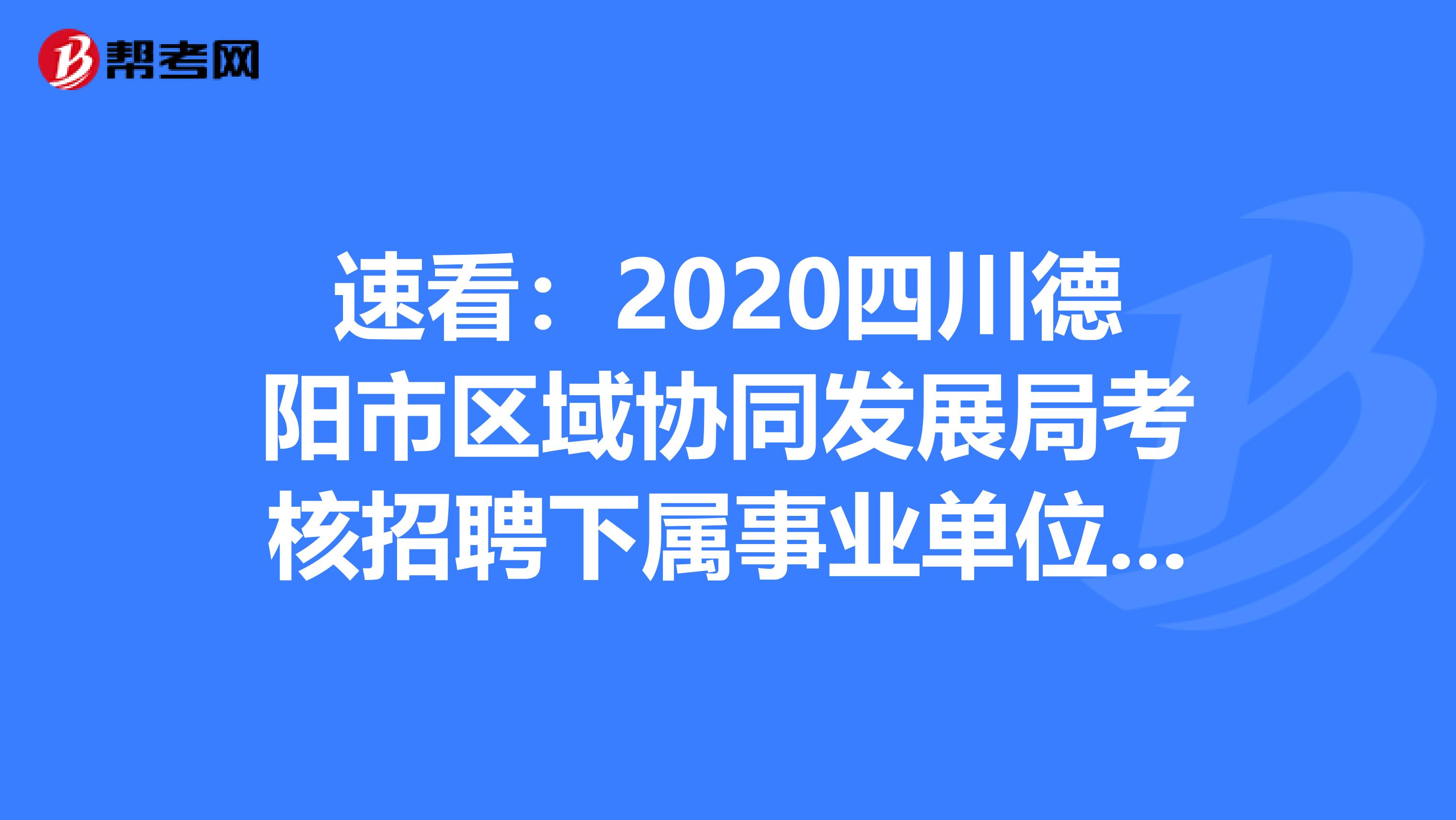 速看：2020四川德阳市区域协同发展局考核招聘下属事业单位人员4人公告