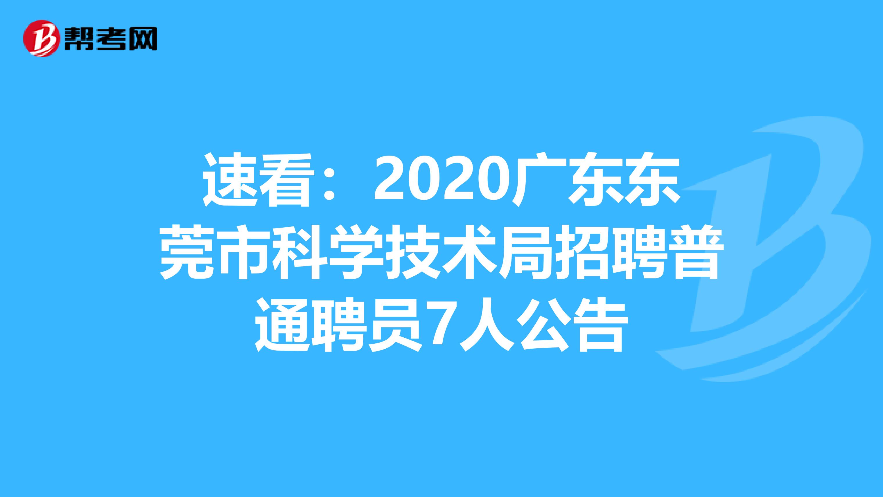速看：2020广东东莞市科学技术局招聘普通聘员7人公告