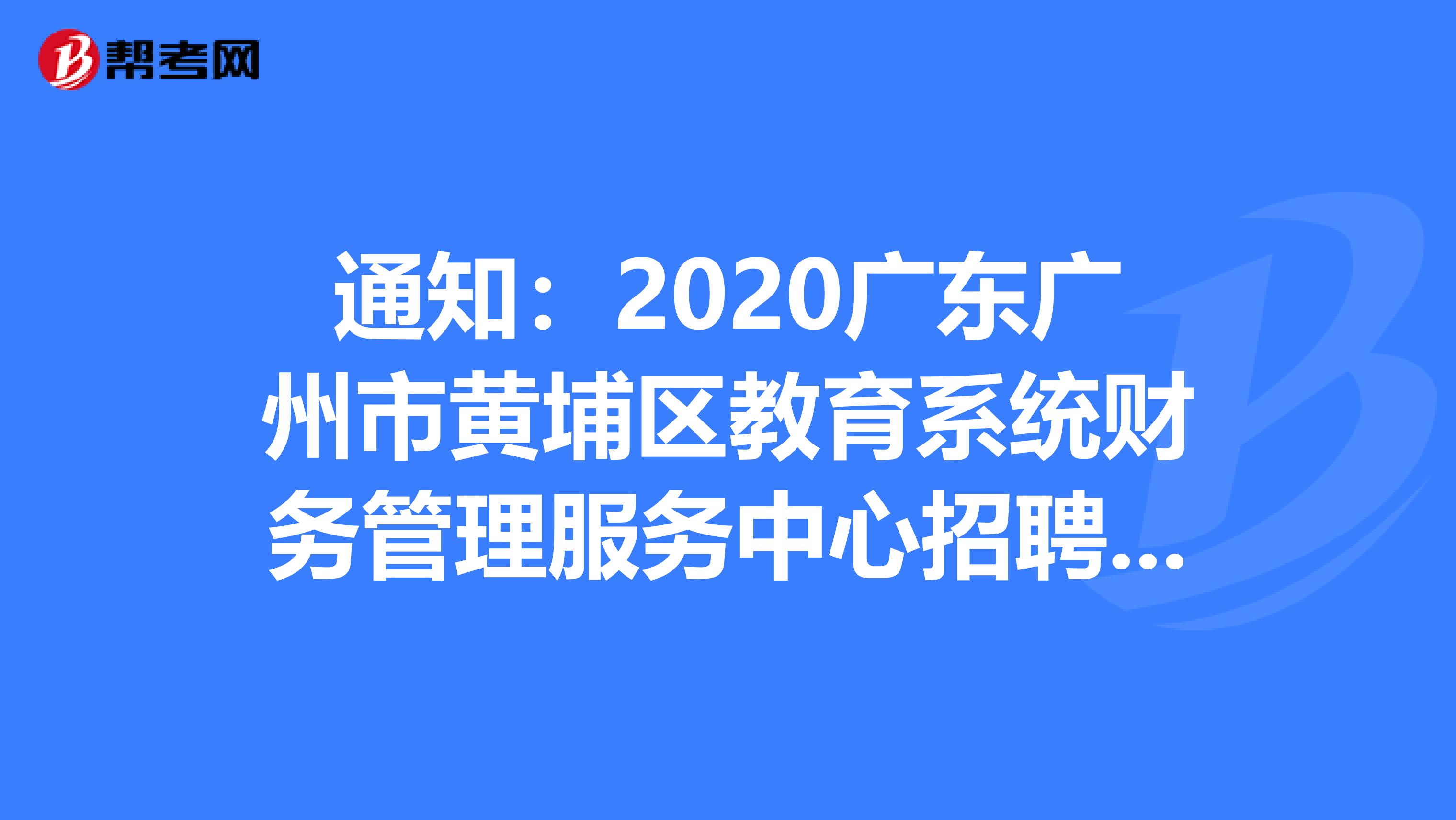通知：2020广东广州市黄埔区教育系统财务管理服务中心招聘编外聘用人员16人公告