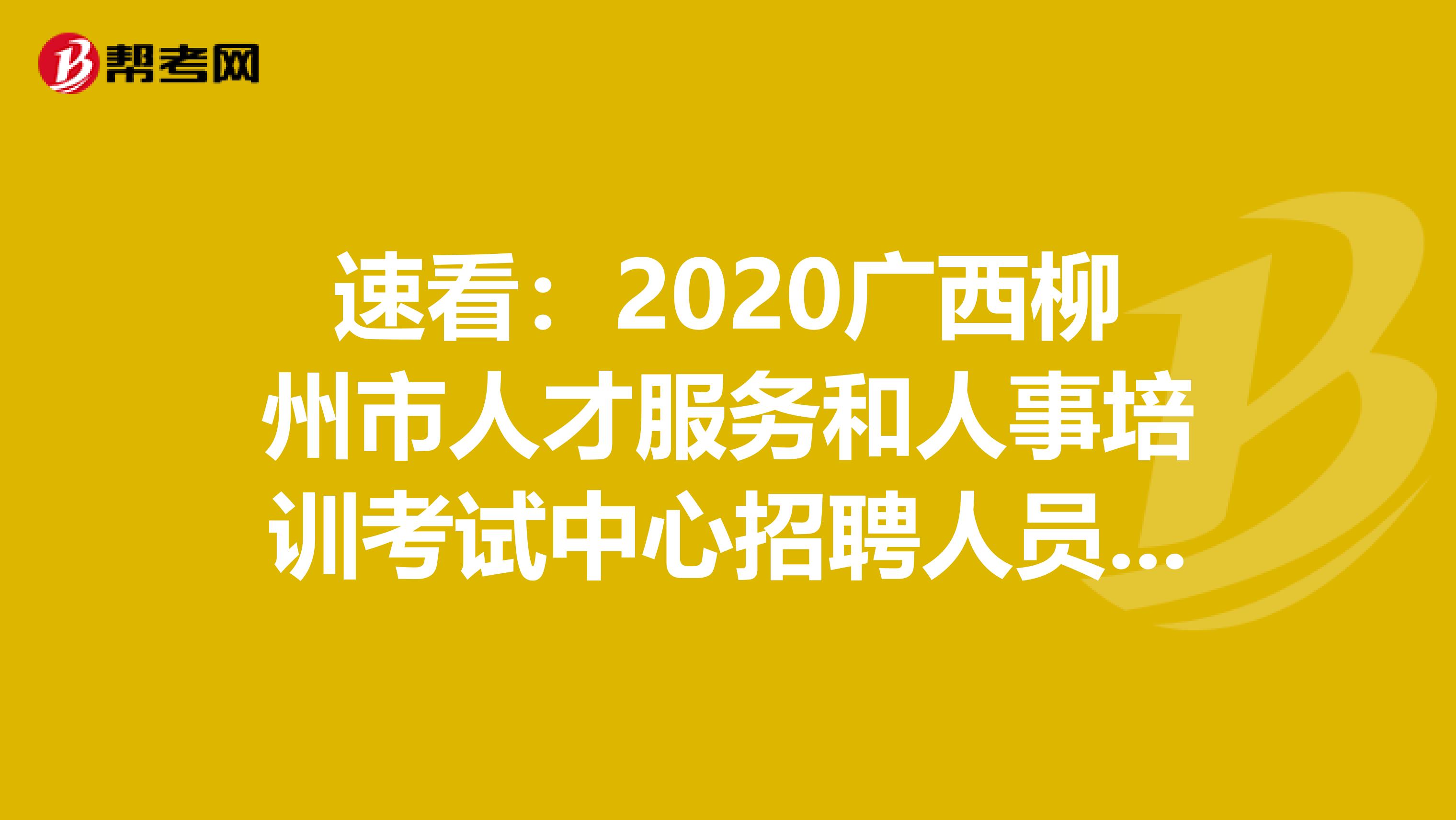 速看：2020广西柳州市人才服务和人事培训考试中心招聘人员5人公告