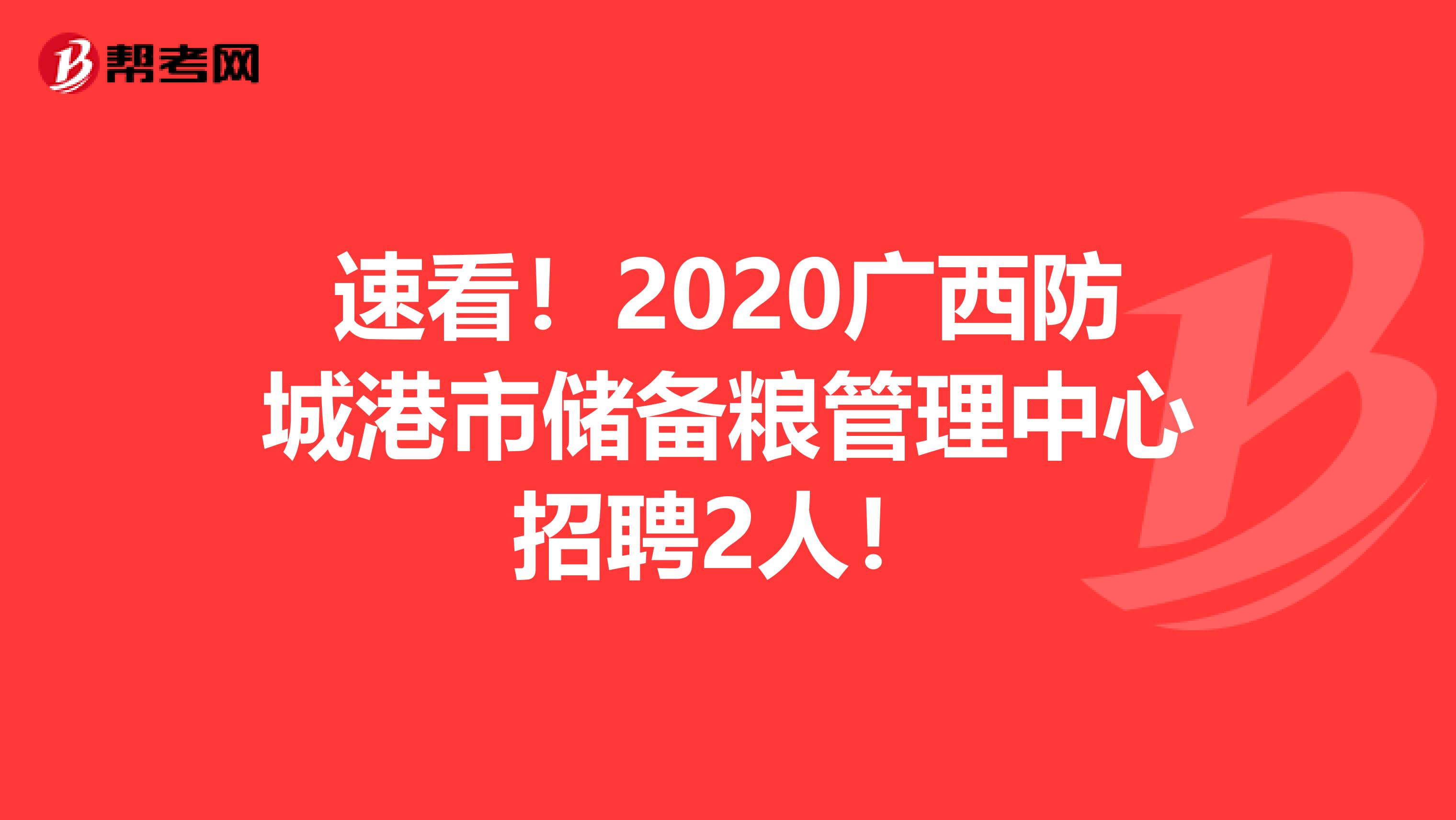 速看！2020广西防城港市储备粮管理中心招聘2人！