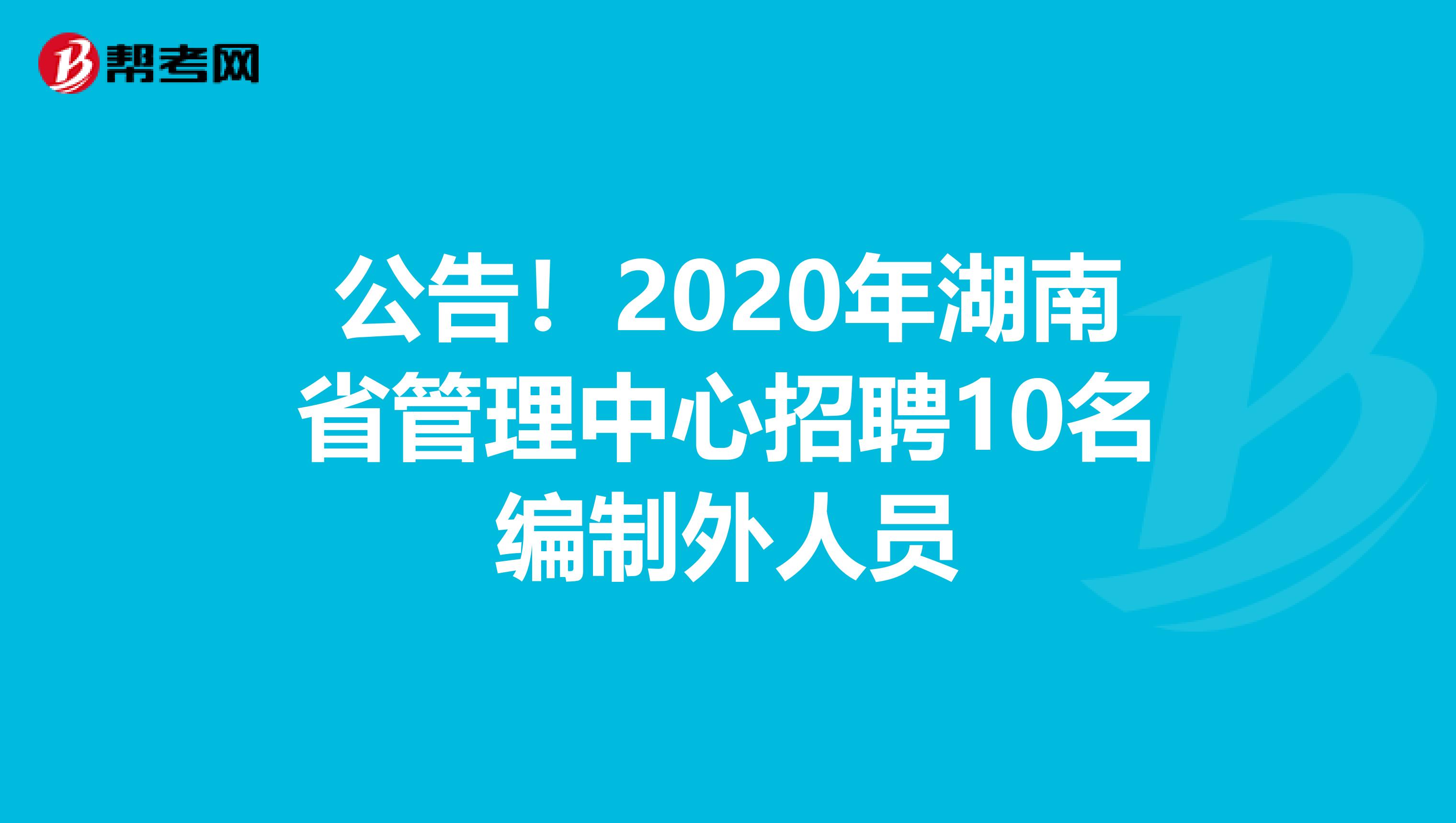 公告！2020年湖南省管理中心招聘10名编制外人员