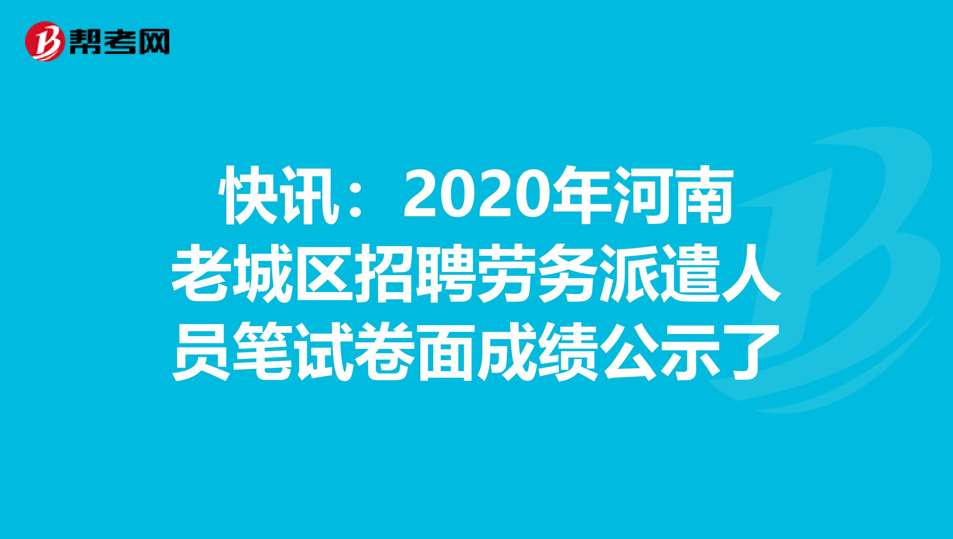 快讯：2020年河南老城区招聘劳务派遣人员笔试卷面成绩公示了