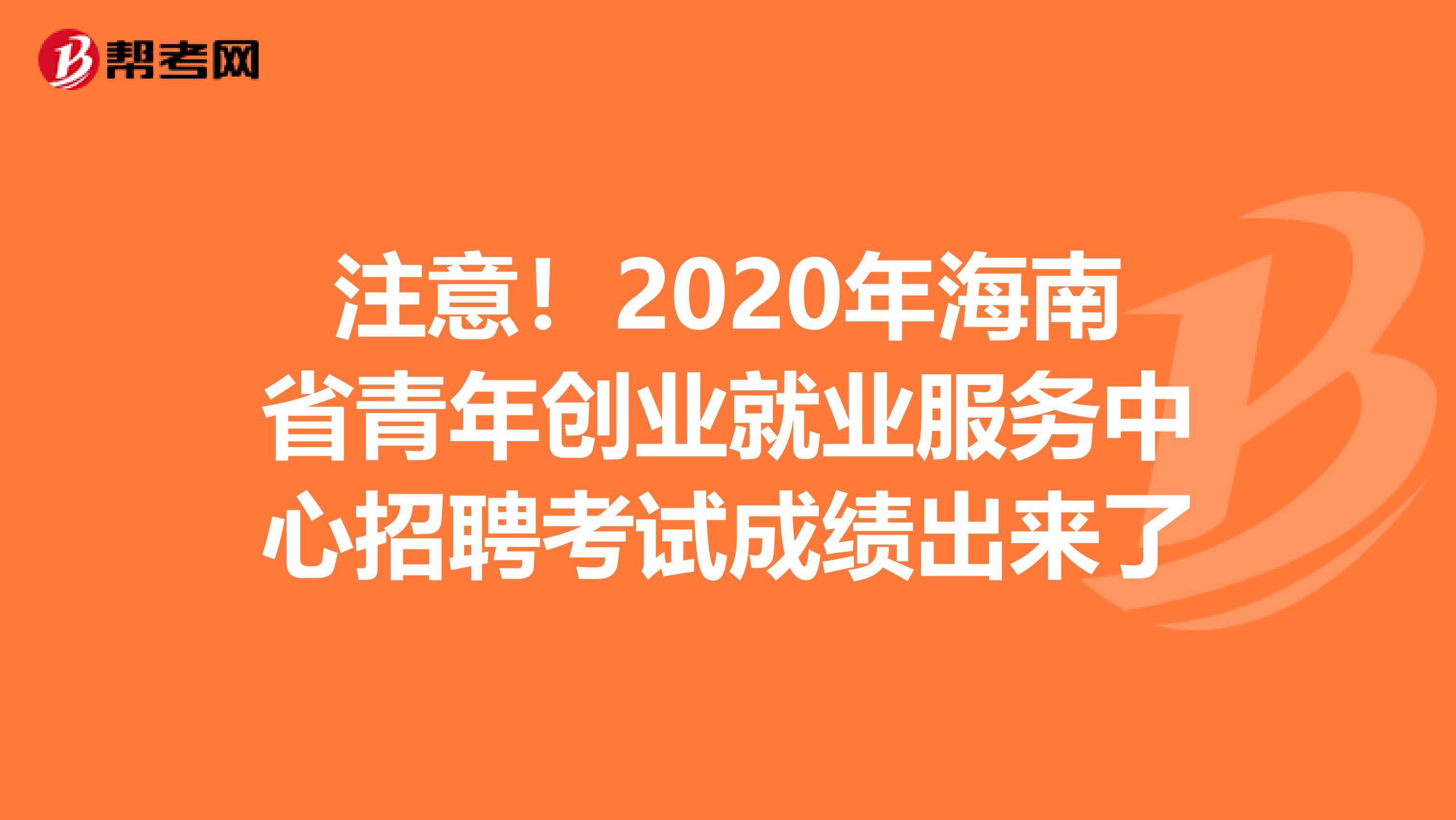 注意！2020年海南省青年创业就业服务中心招聘考试成绩出来了