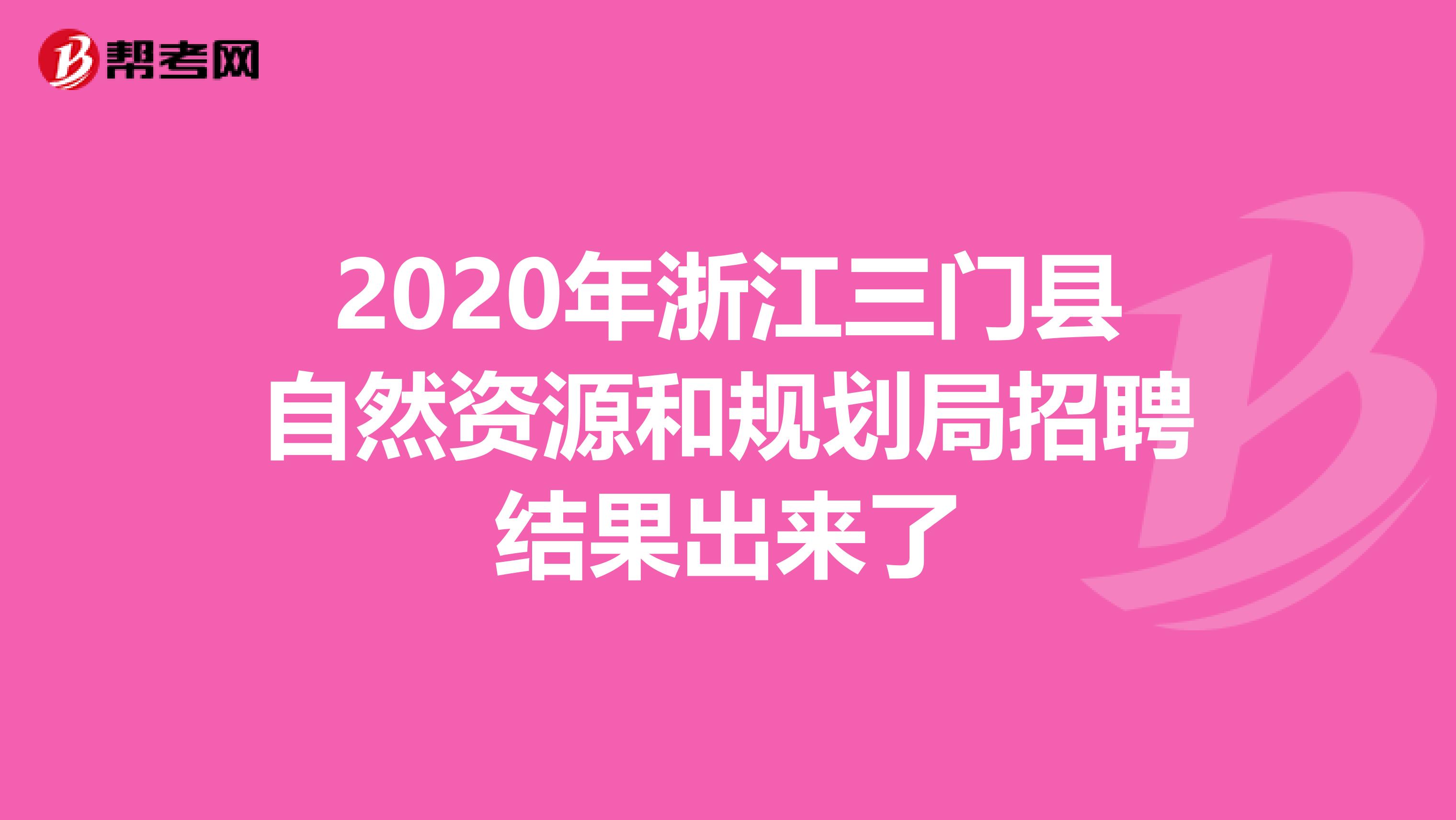 2020年浙江三门县自然资源和规划局招聘结果出来了