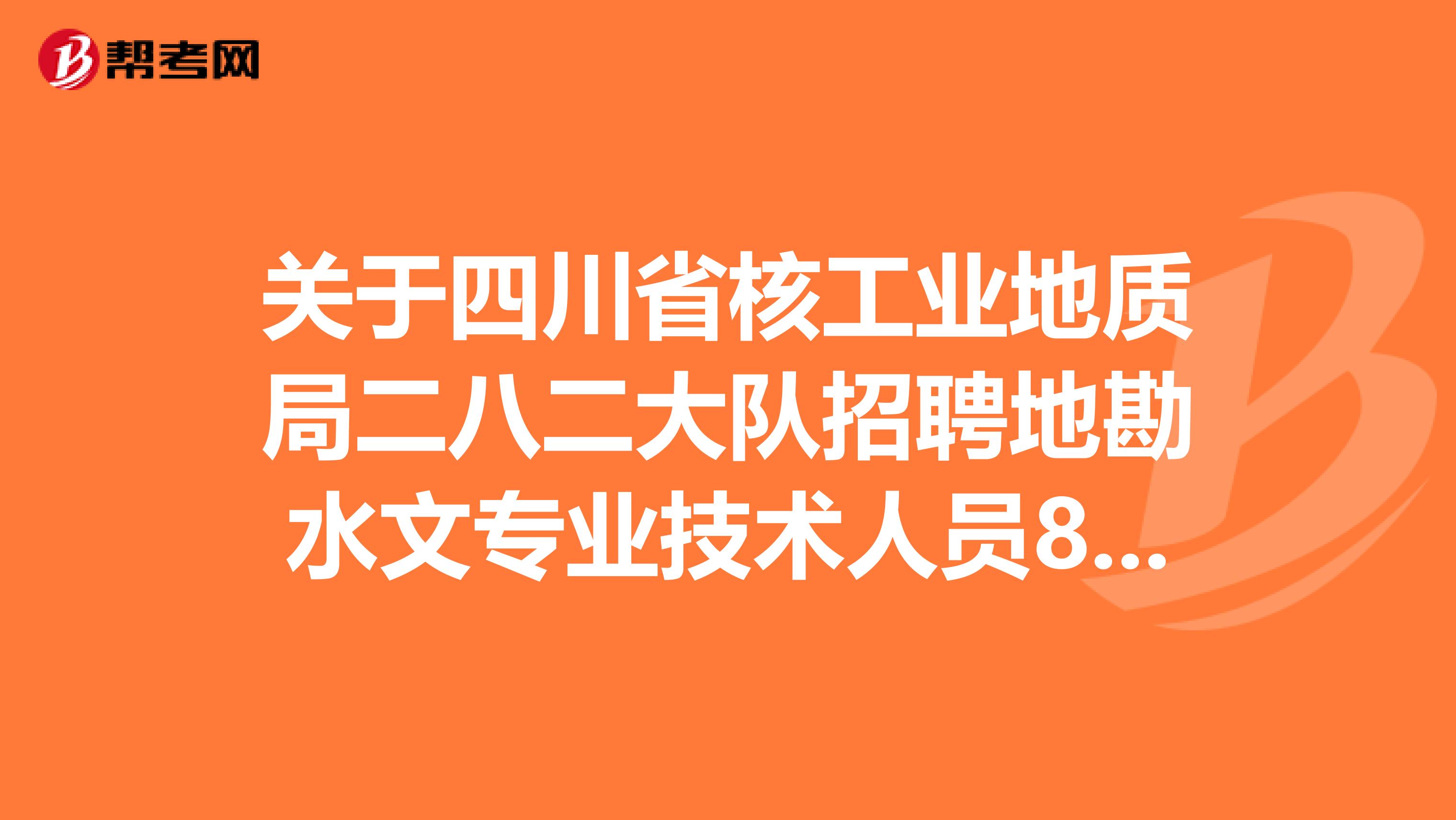 关于四川省核工业地质局二八二大队招聘地勘水文专业技术人员8人及报名公告！