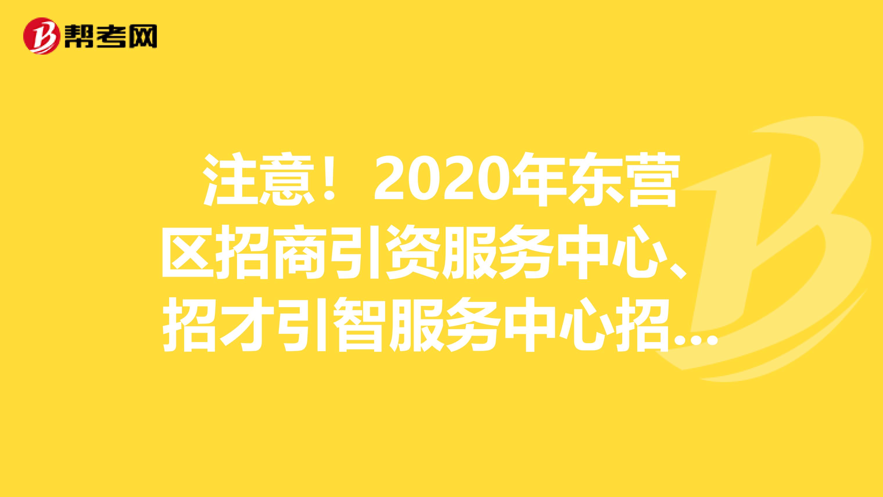 注意！2020年东营区招商引资服务中心、招才引智服务中心招聘人员履历业绩评价成绩已公布！