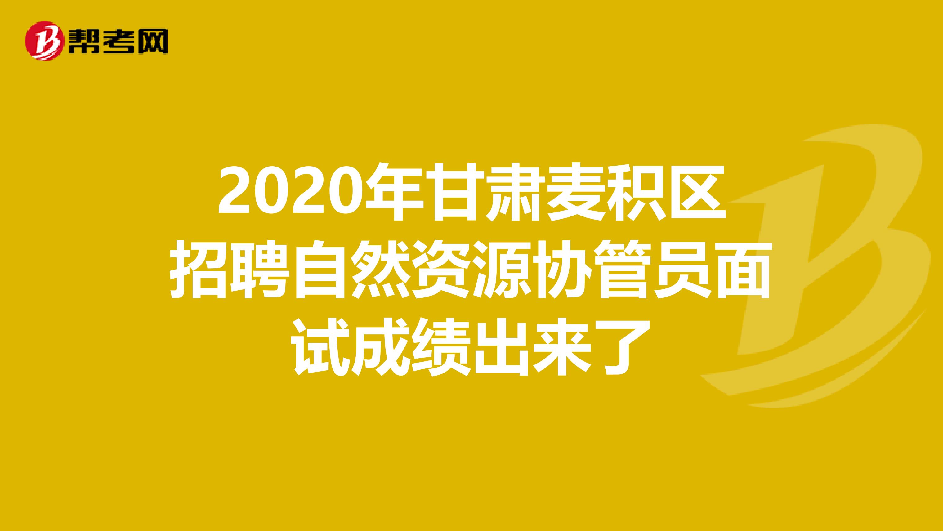 2020年甘肃麦积区招聘自然资源协管员面试成绩出来了
