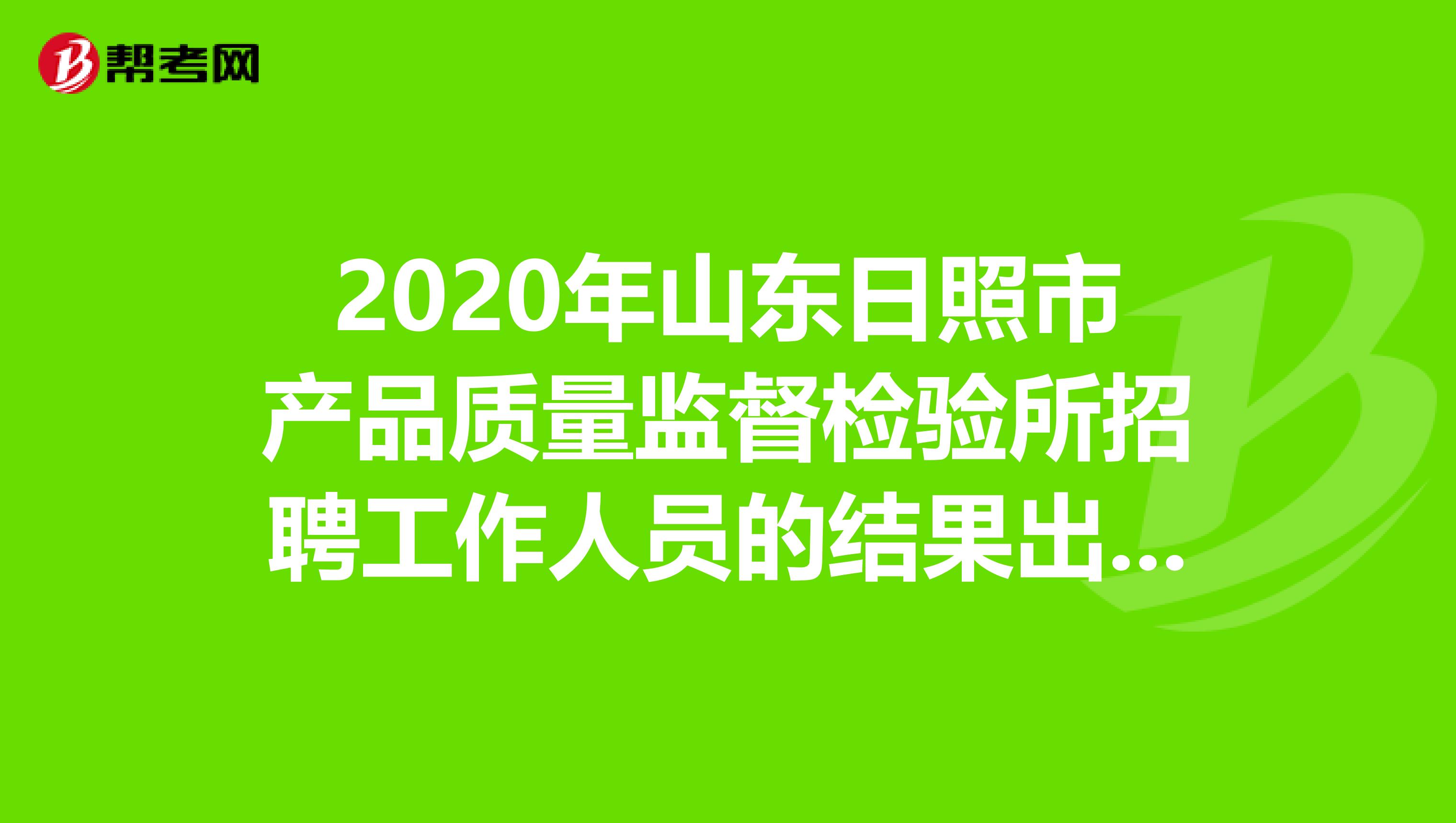 2020年山东日照市产品质量监督检验所招聘工作人员的结果出来了