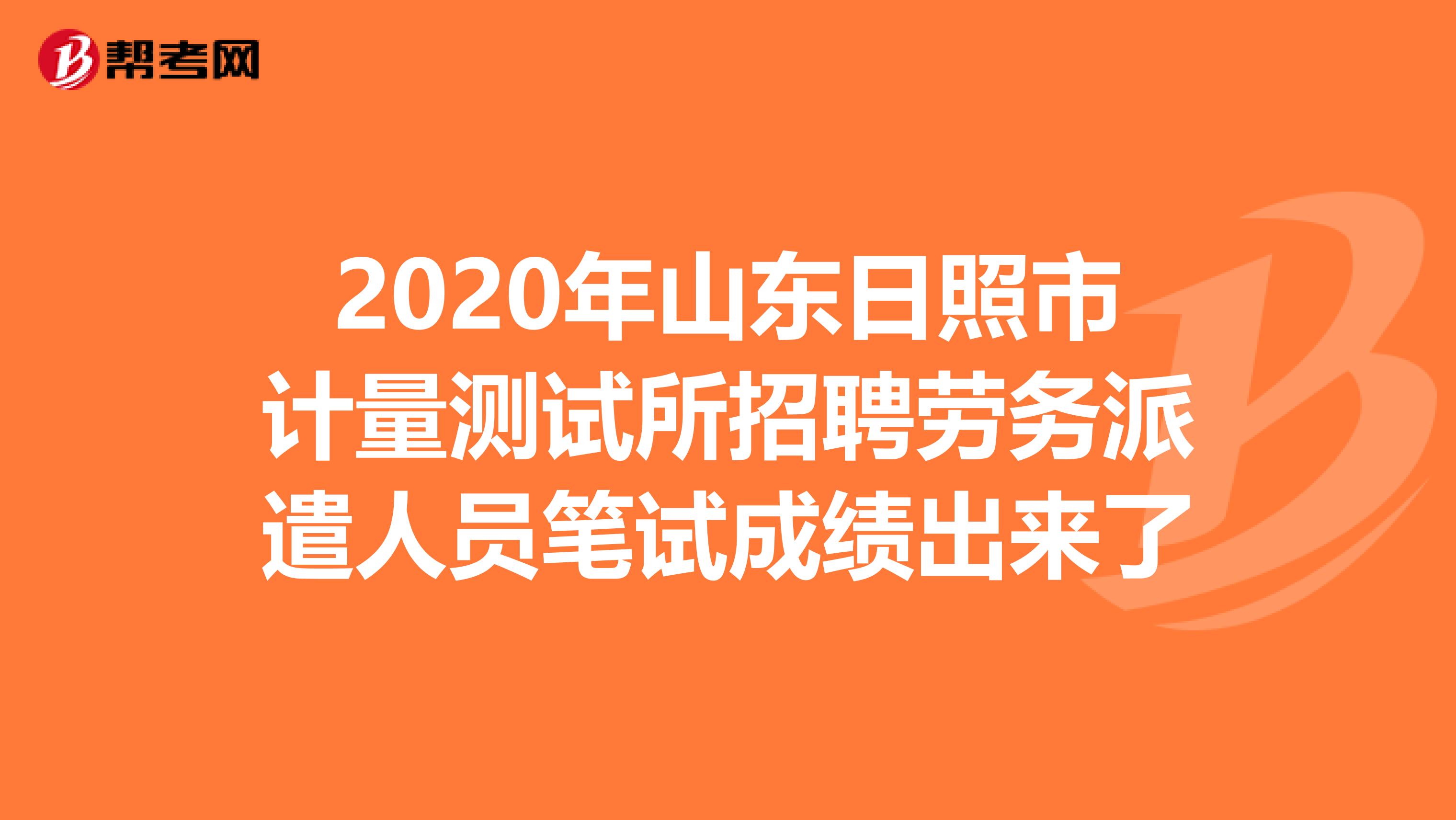 2020年山东日照市计量测试所招聘劳务派遣人员笔试成绩出来了