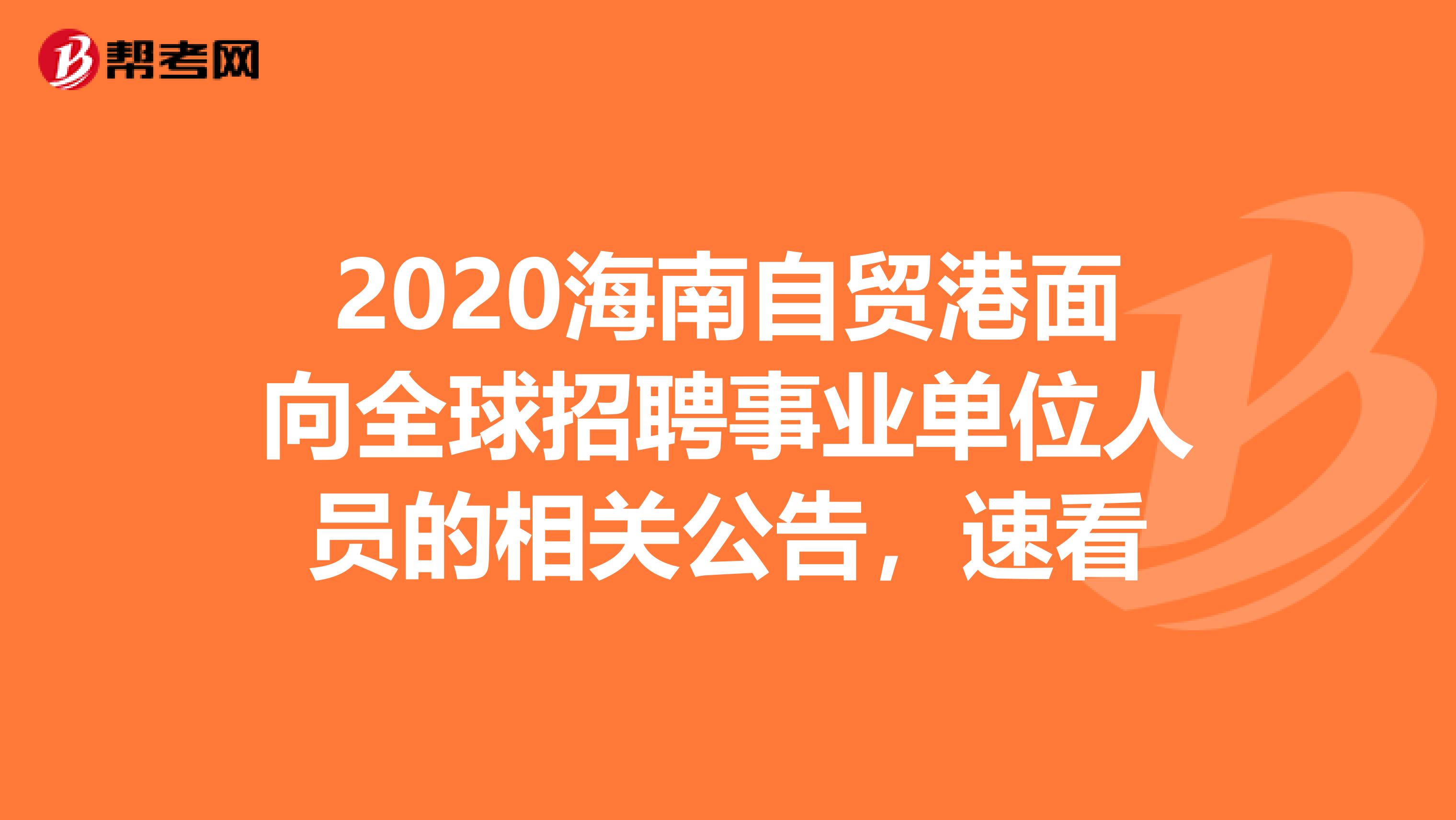 2020海南自贸港面向全球招聘事业单位人员的相关公告，速看
