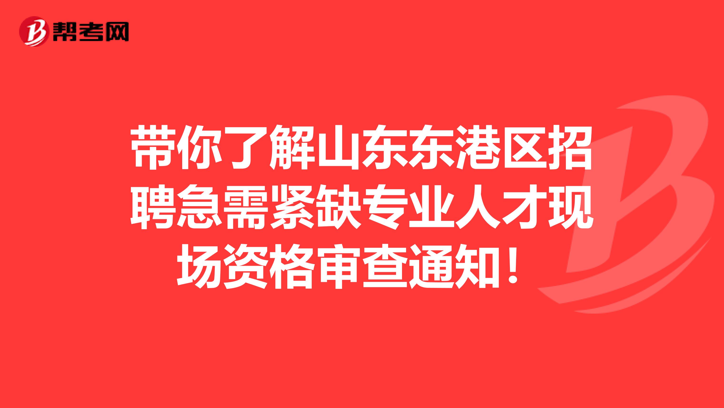 带你了解山东东港区招聘急需紧缺专业人才现场资格审查通知！
