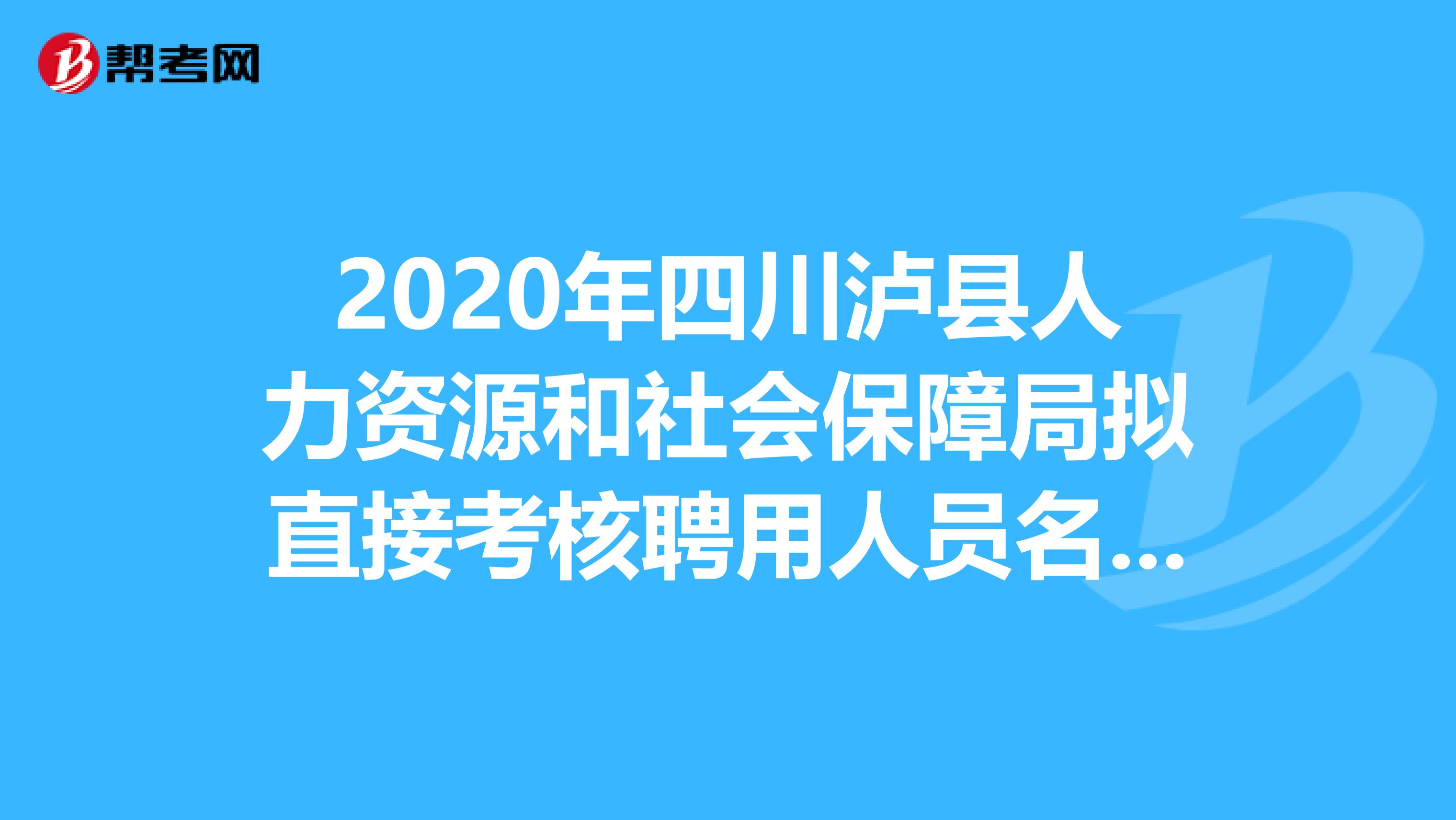 2020年四川泸县人力资源和社会保障局拟直接考核聘用人员名单在这里