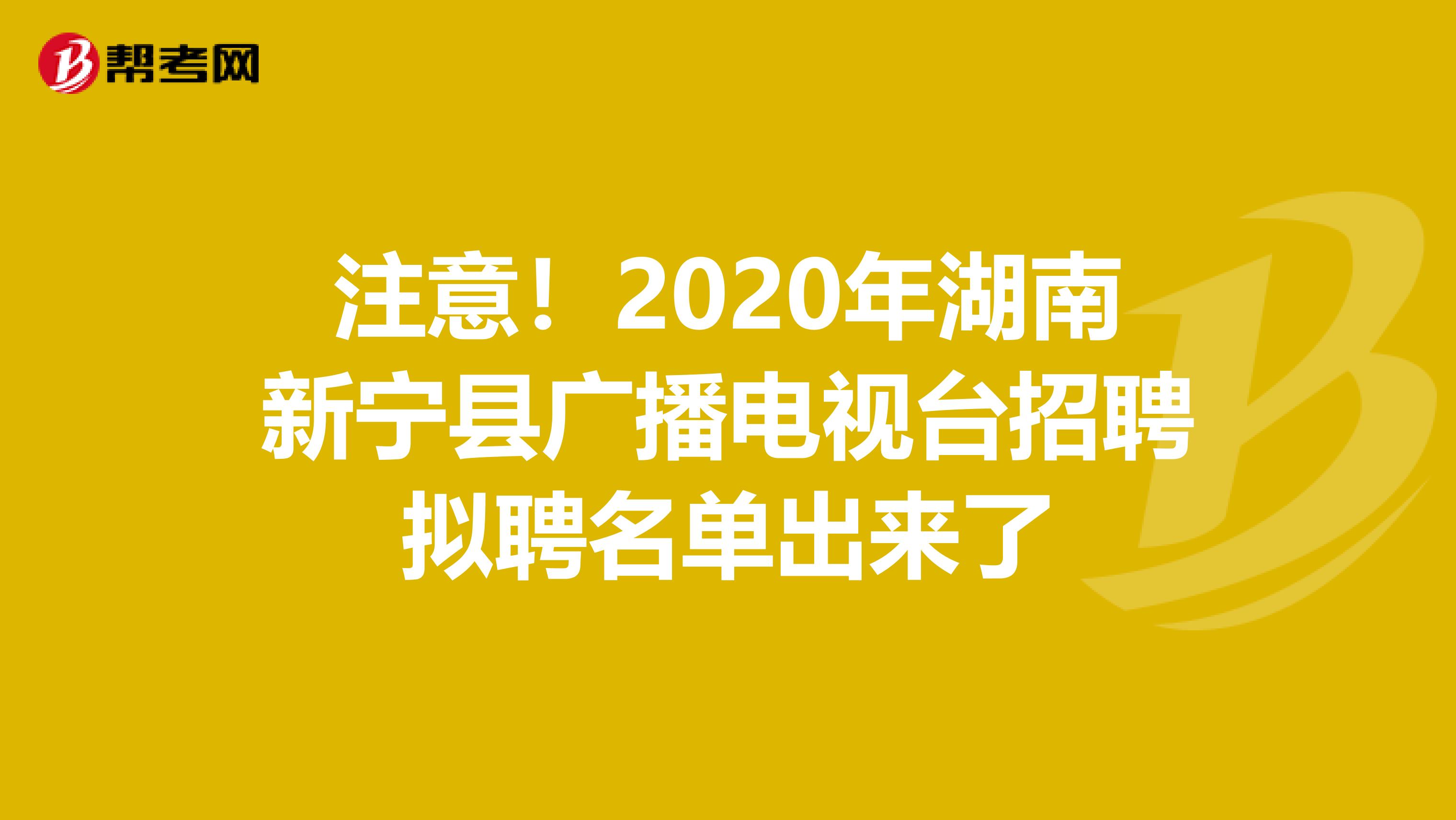 注意！2020年湖南新宁县广播电视台招聘拟聘名单出来了