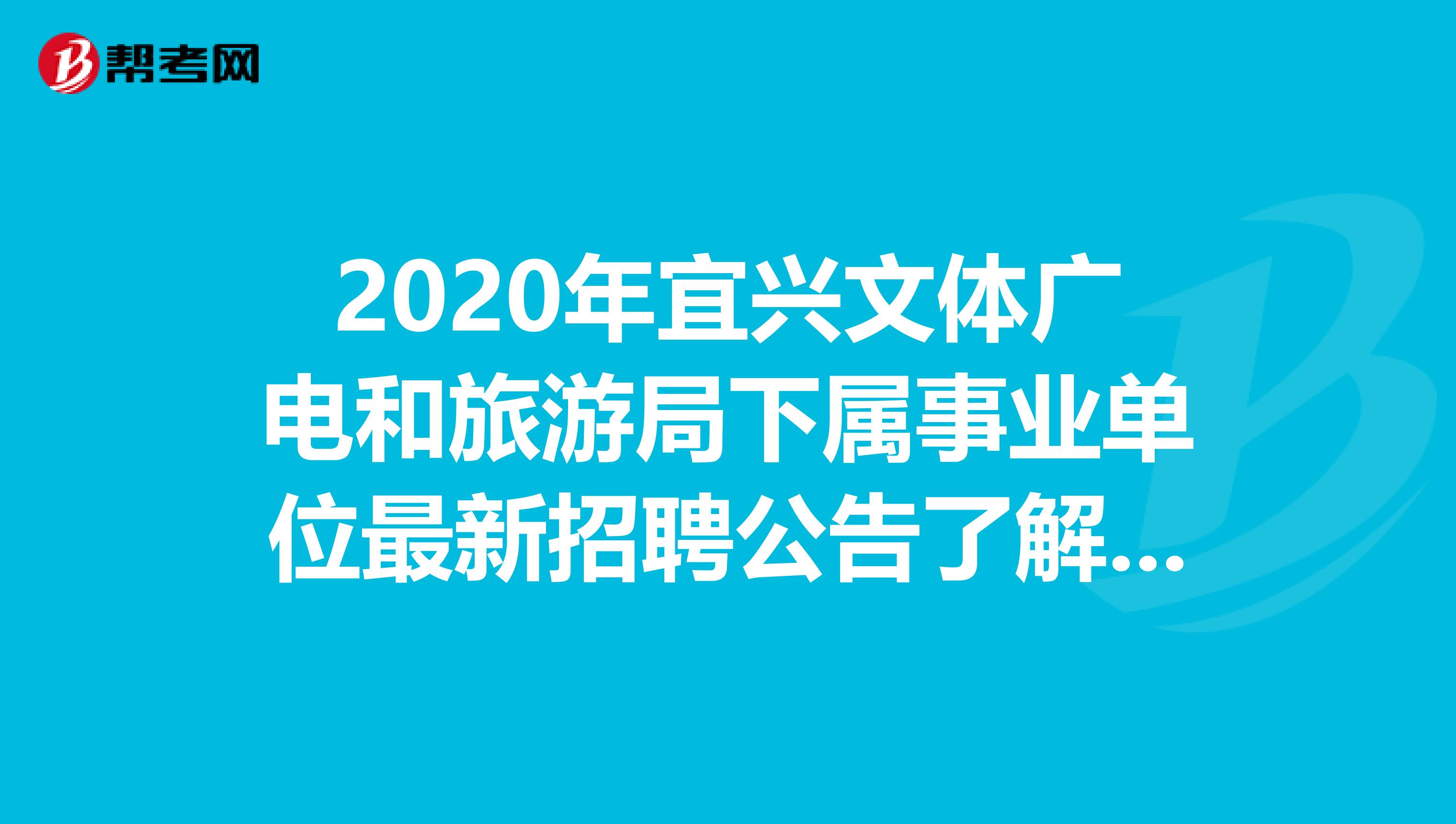 2020年宜兴文体广电和旅游局下属事业单位最新招聘公告了解一下！