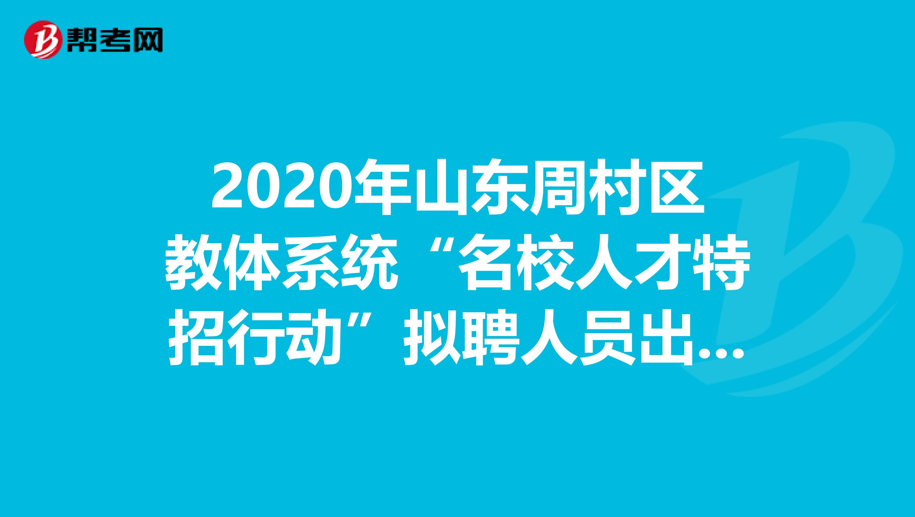 2020年山东周村区教体系统“名校人才特招行动”拟聘人员出来了