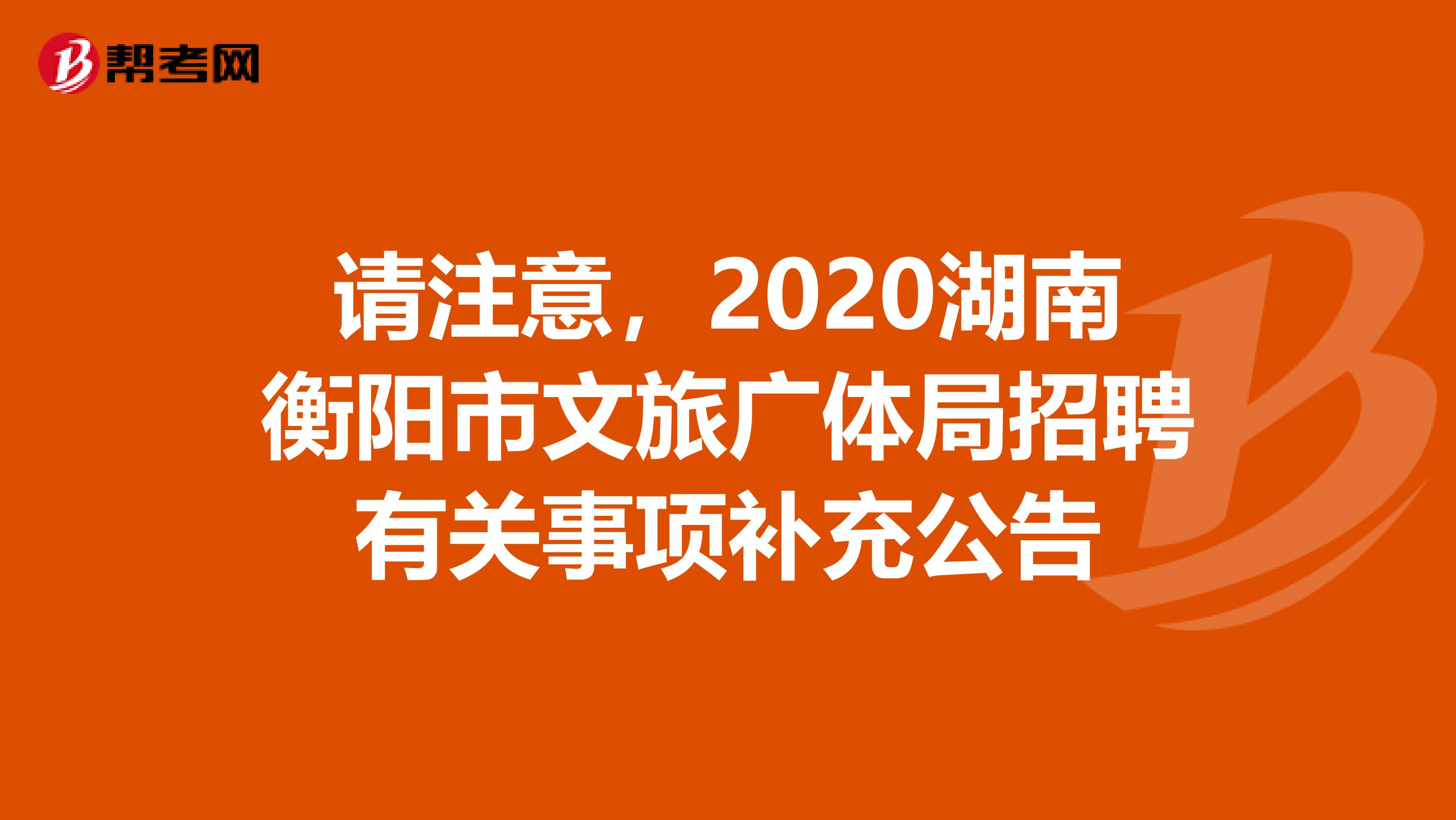 请注意，2020湖南衡阳市文旅广体局招聘有关事项补充公告
