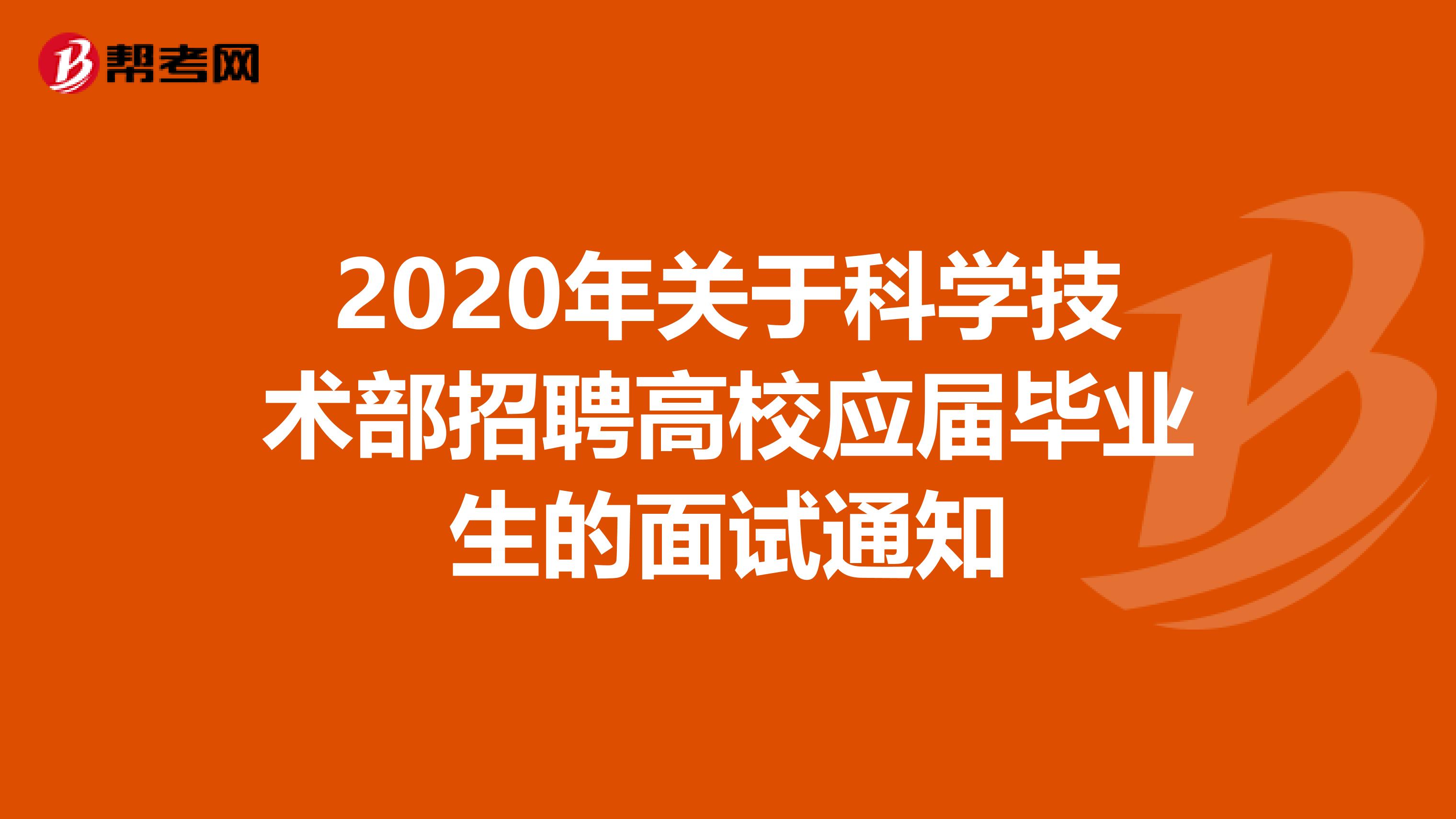 2020年关于科学技术部招聘高校应届毕业生的面试通知