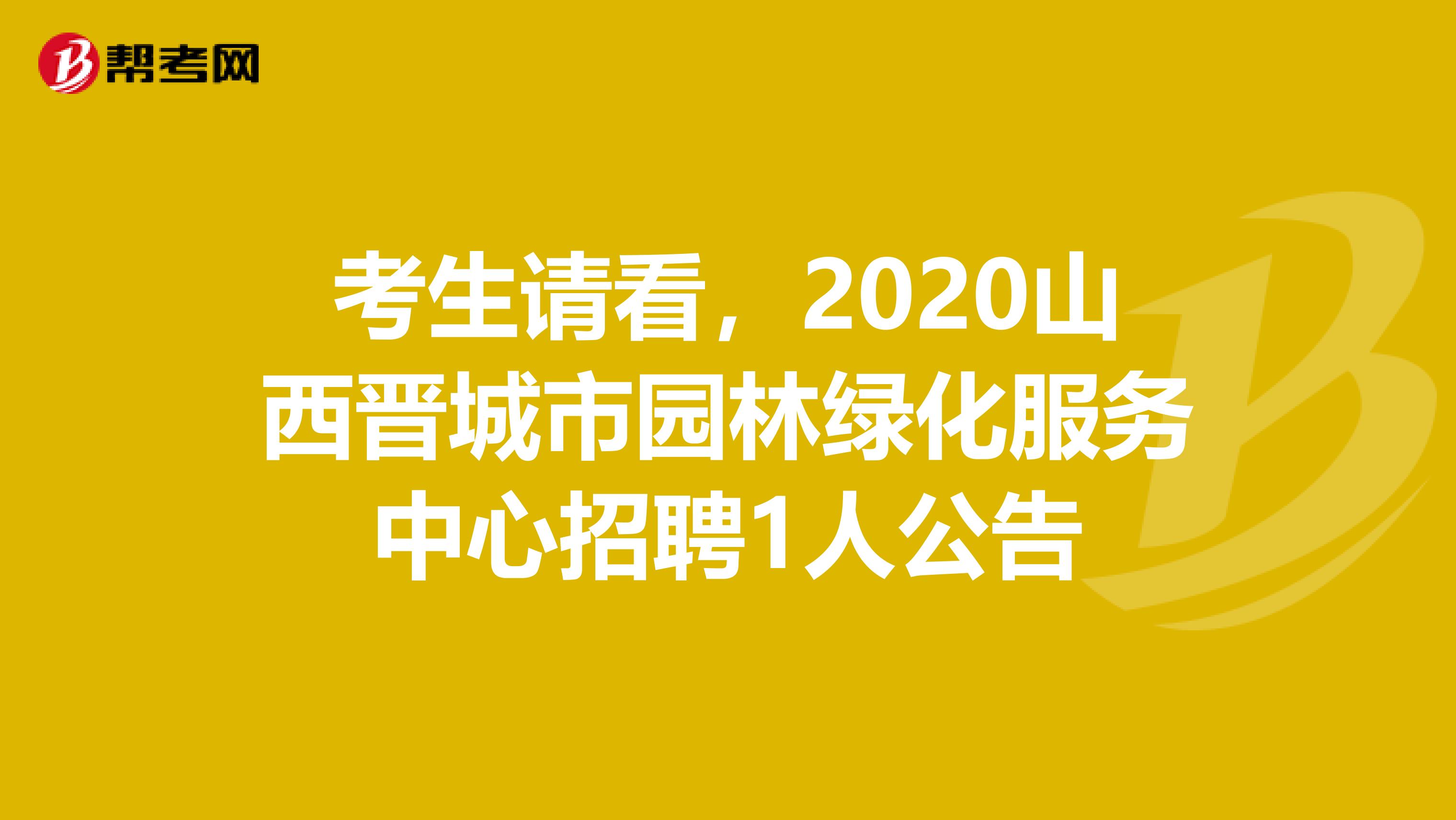 考生请看，2020山西晋城市园林绿化服务中心招聘1人公告